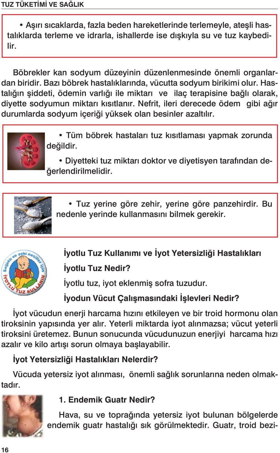 Hastalığın şiddeti, ödemin varlığı ile miktarı ve ilaç terapisine bağlı olarak, diyette sodyumun miktarı kısıtlanır.