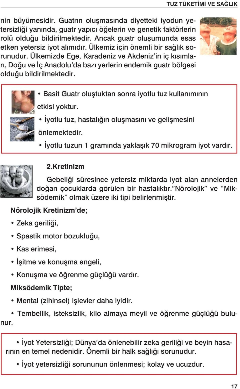 Ülkemizde Ege, Karadeniz ve Akdeniz in iç kısımları, Doğu ve İç Anadolu da bazı yerlerin endemik guatr bölgesi olduğu bildirilmektedir.