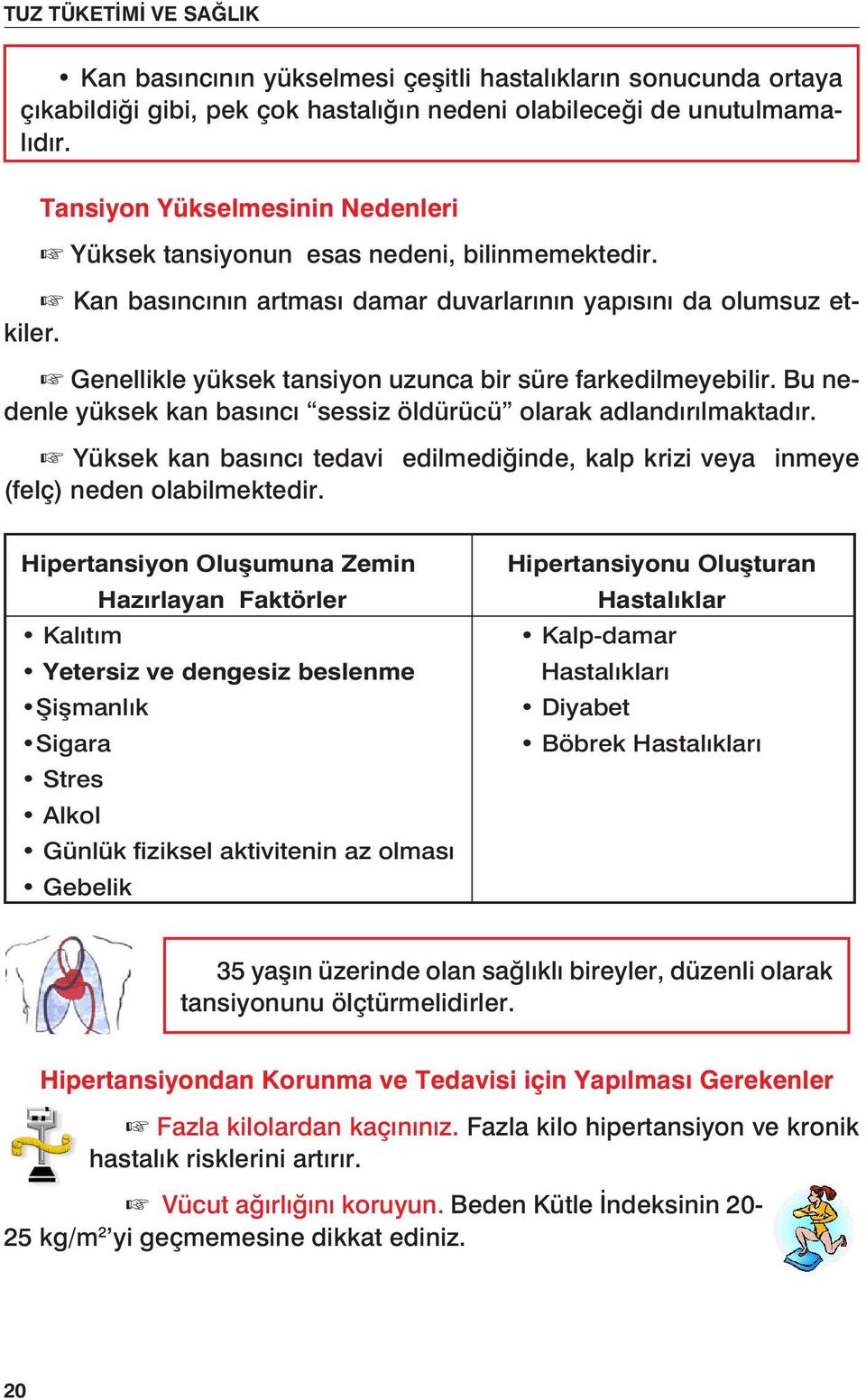 Genellikle yüksek tansiyon uzunca bir süre farkedilmeyebilir. Bu nedenle yüksek kan basıncı sessiz öldürücü olarak adlandırılmaktadır.