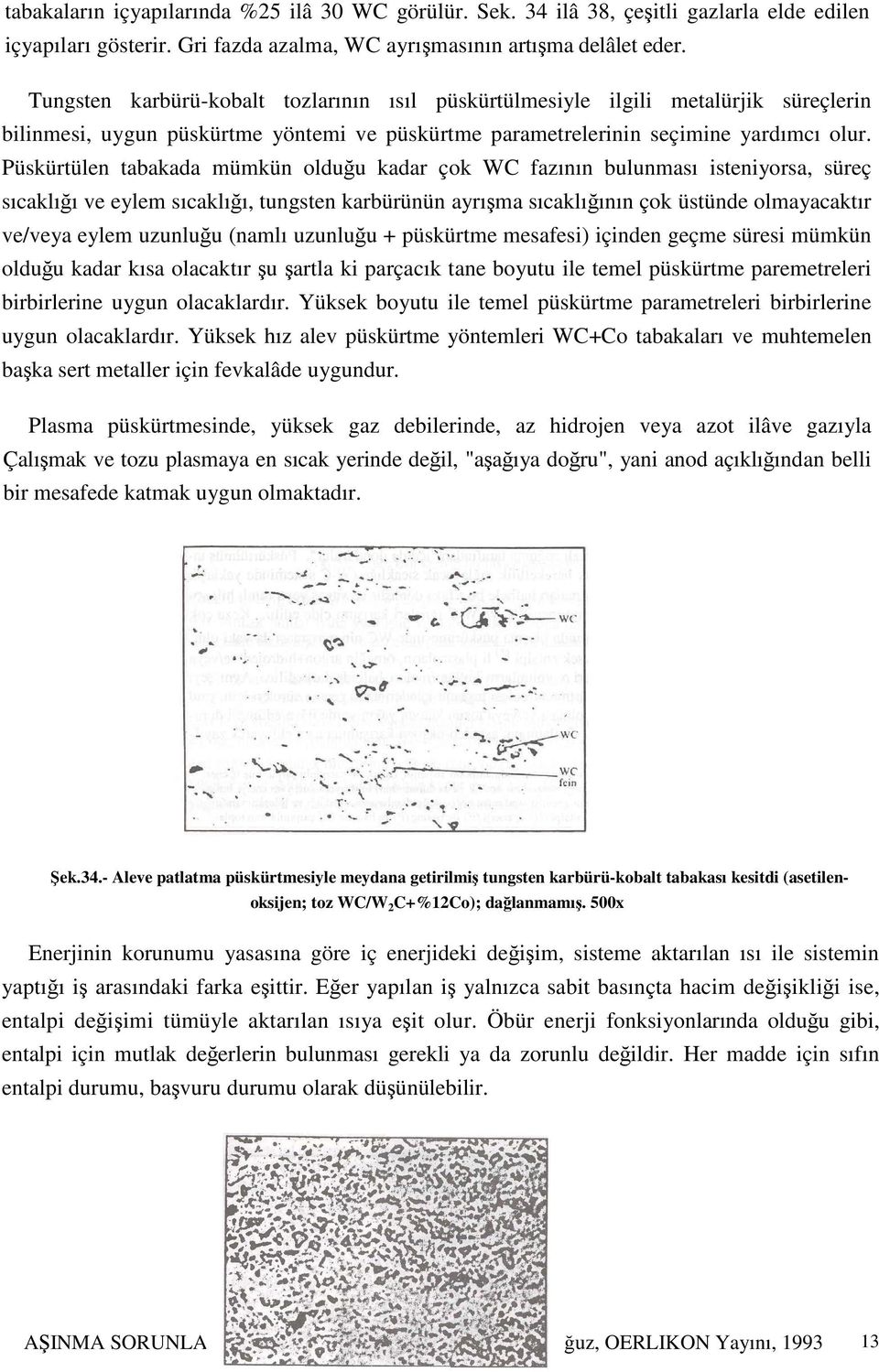 Püskürtülen tabakada mümkün olduğu kadar çok WC fazının bulunması isteniyorsa, süreç sıcaklığı ve eylem sıcaklığı, tungsten karbürünün ayrışma sıcaklığının çok üstünde olmayacaktır ve/veya eylem