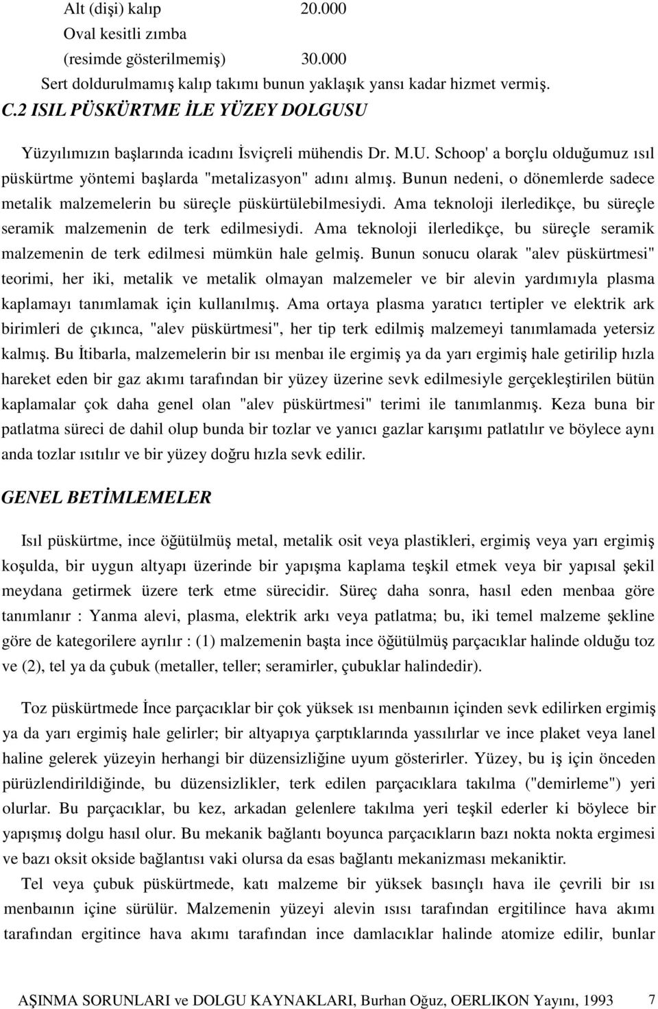 Bunun nedeni, o dönemlerde sadece metalik malzemelerin bu süreçle püskürtülebilmesiydi. Ama teknoloji ilerledikçe, bu süreçle seramik malzemenin de terk edilmesiydi.