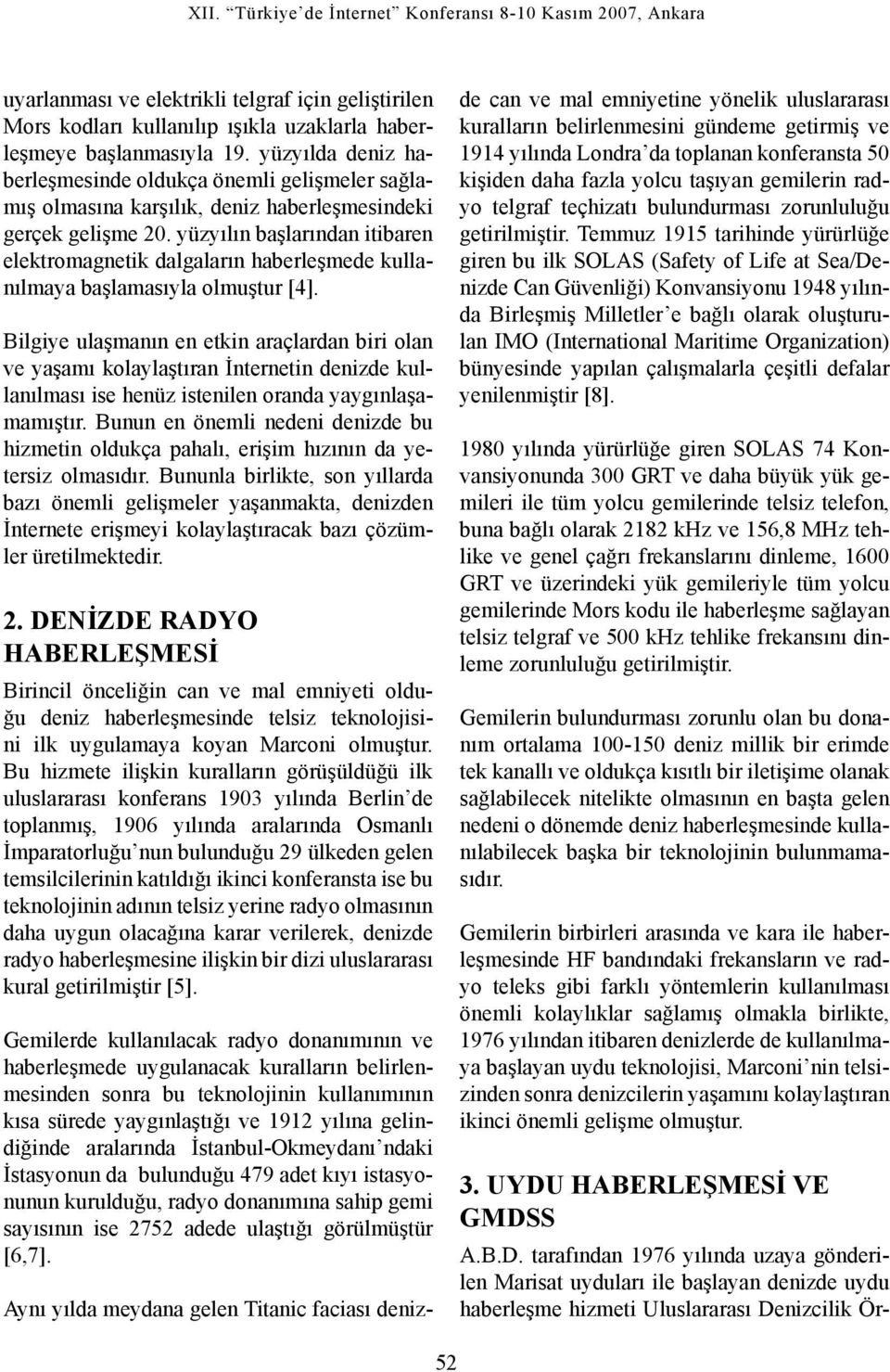 yüzyılın başlarından itibaren elektromagnetik dalgaların haberleşmede kullanılmaya başlamasıyla olmuştur [4].