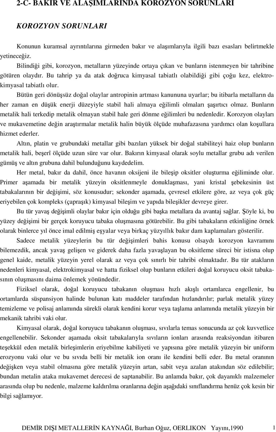 Bu tahrip ya da atak doğruca kimyasal tabiatlı olabildiği gibi çoğu kez, elektrokimyasal tabiatlı olur.