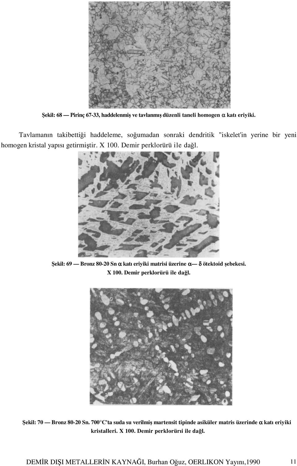 Demir perklorürü ile dağl. Şekil: 69 Bronz 80-20 Sn α katı eriyiki matrisi üzerine α δ ötektoid şebekesi. X 100. Demir perklorürü ile dağl.