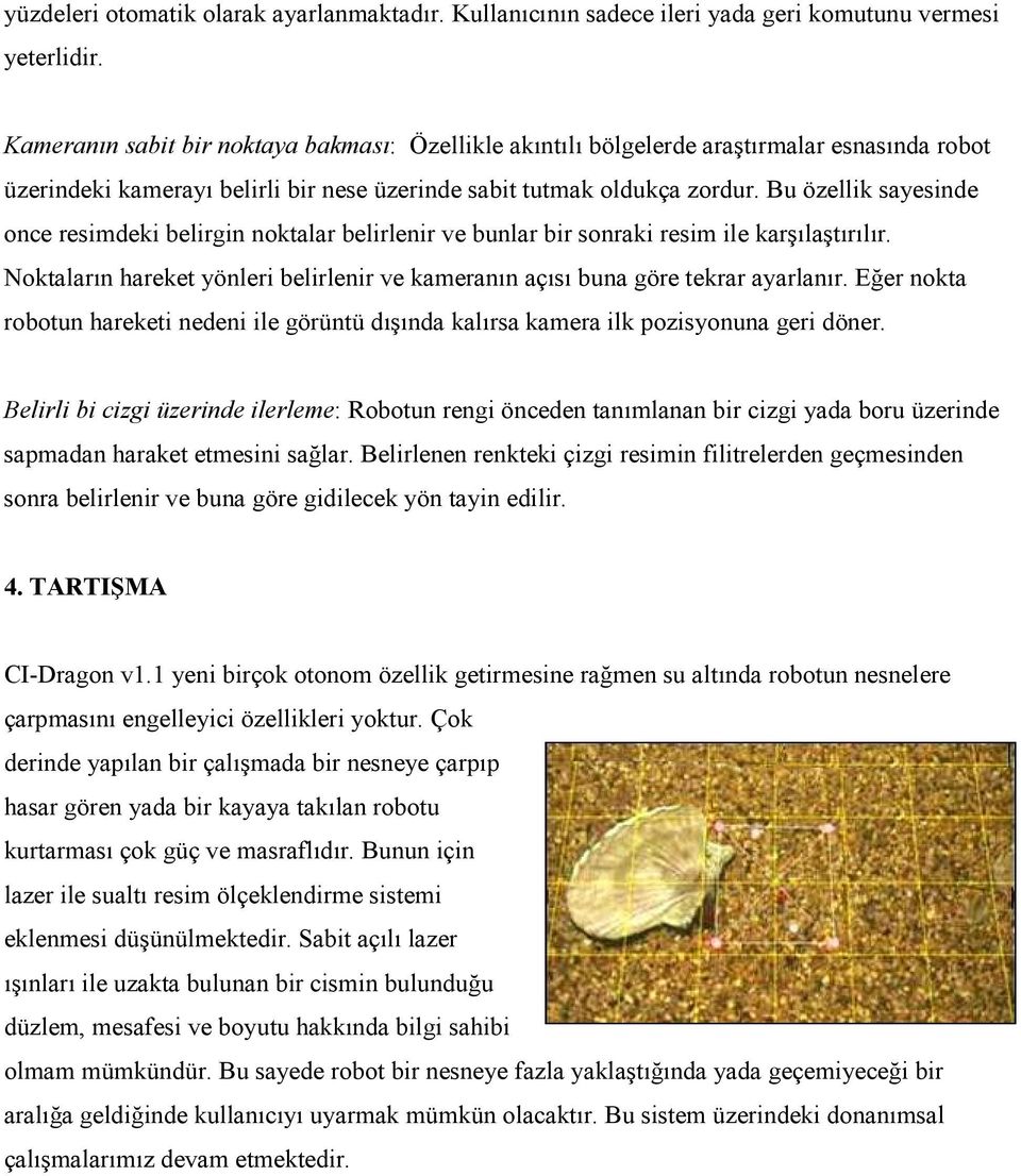 Bu özellik sayesinde once resimdeki belirgin noktalar belirlenir ve bunlar bir sonraki resim ile karşılaştırılır. Noktaların hareket yönleri belirlenir ve kameranın açısı buna göre tekrar ayarlanır.