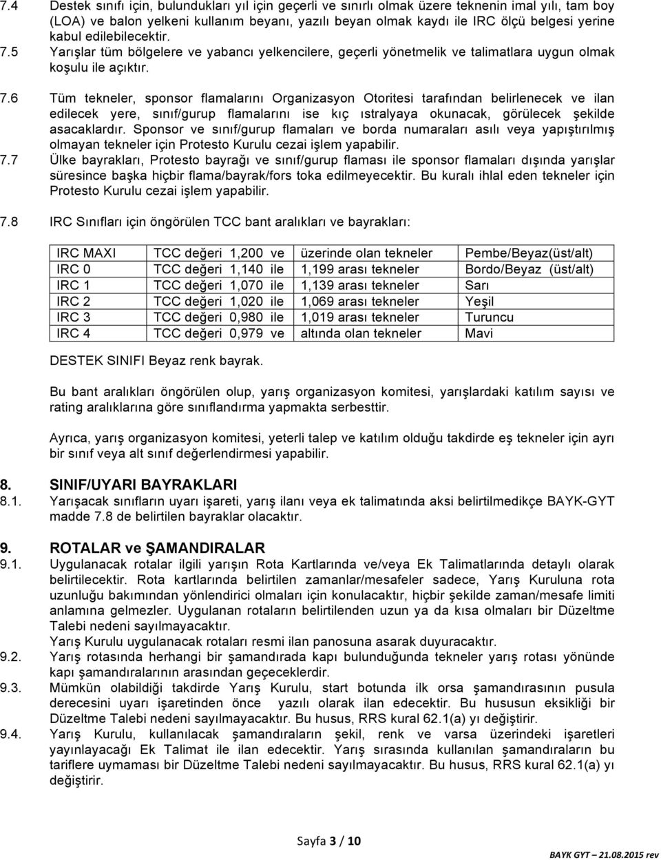 5 Yarışlar tüm bölgelere ve yabancı yelkencilere, geçerli yönetmelik ve talimatlara uygun olmak koşulu ile açıktır. 7.