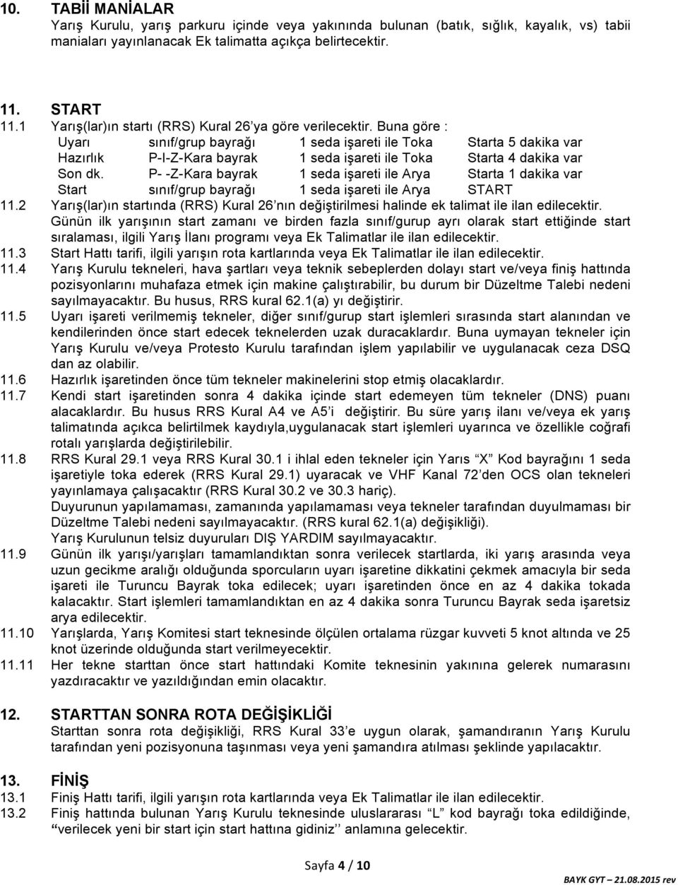 Buna göre : Uyarı sınıf/grup bayrağı 1 seda işareti ile Toka Starta 5 dakika var Hazırlık P-I-Z-Kara bayrak 1 seda işareti ile Toka Starta 4 dakika var Son dk.