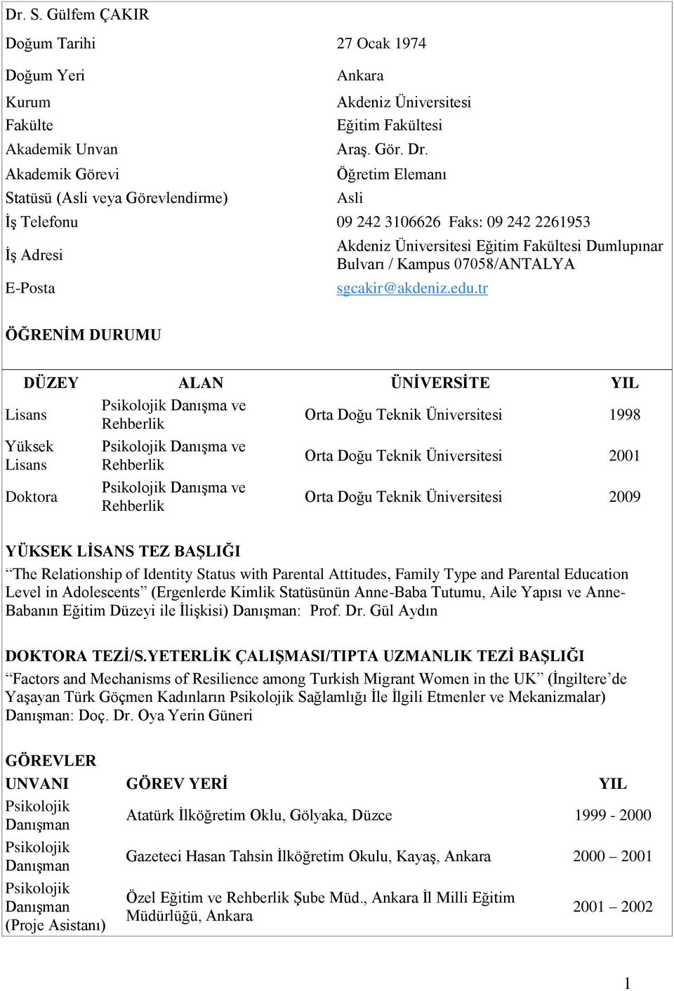 tr ÖĞRENİM DURUMU DÜZEY ALAN ÜNİVERSİTE YIL Lisans Psikolojik Danışma ve Rehberlik Orta Doğu Teknik Üniversitesi 1998 Yüksek Lisans Doktora Psikolojik Danışma ve Rehberlik Psikolojik Danışma ve