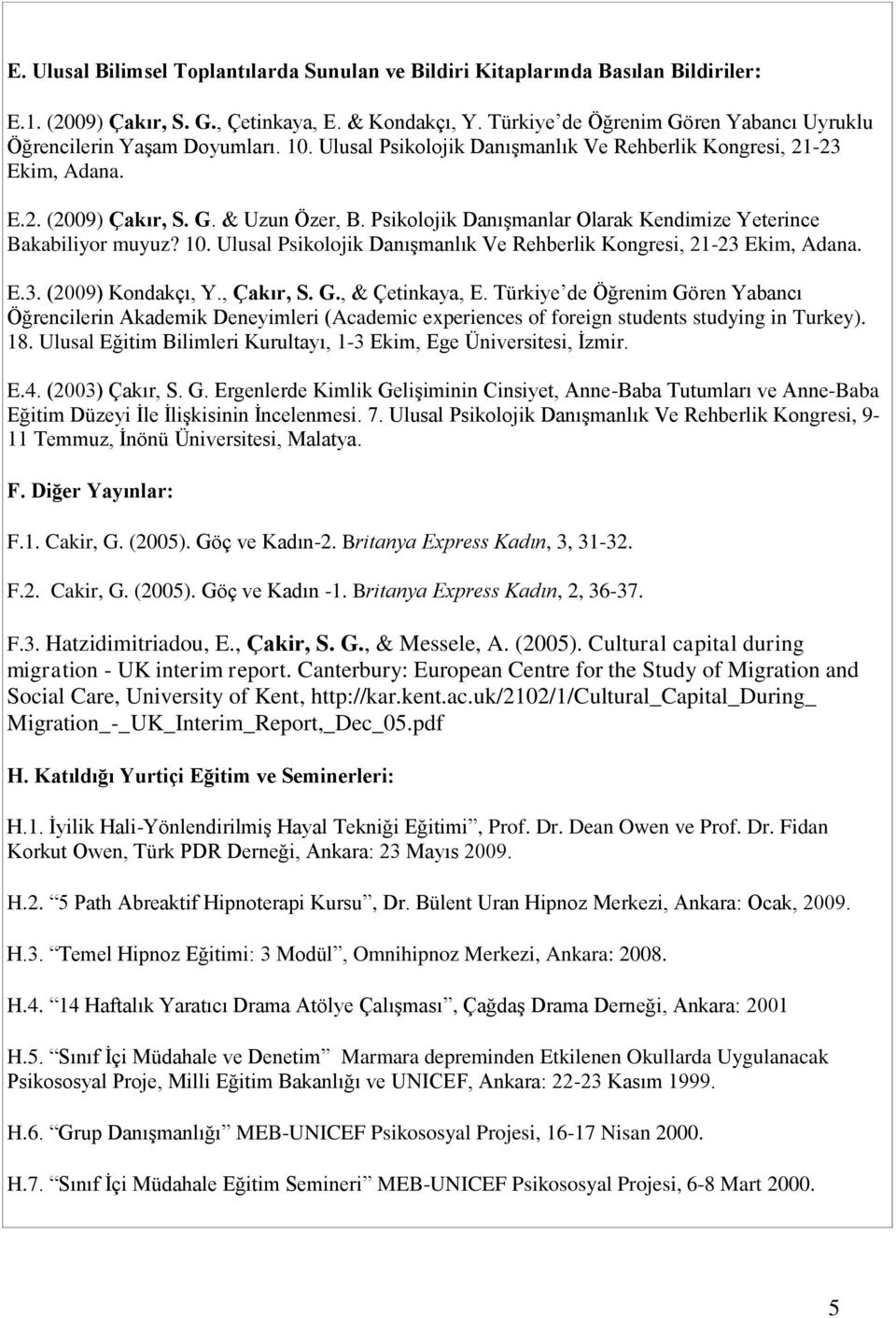 Psikolojik Danışmanlar Olarak Kendimize Yeterince Bakabiliyor muyuz? 10. Ulusal Psikolojik Danışmanlık Ve Rehberlik Kongresi, 21-23 Ekim, Adana. E.3. (2009) Kondakçı, Y., Çakır, S. G., & Çetinkaya, E.