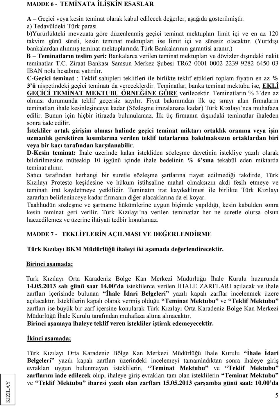 (Yurtdışı bankalardan alınmış teminat mektuplarında Türk Bankalarının garantisi aranır.) B Teminatların teslim yeri: Bankalarca verilen teminat mektupları ve dövizler dışındaki nakit teminatlar T.C.