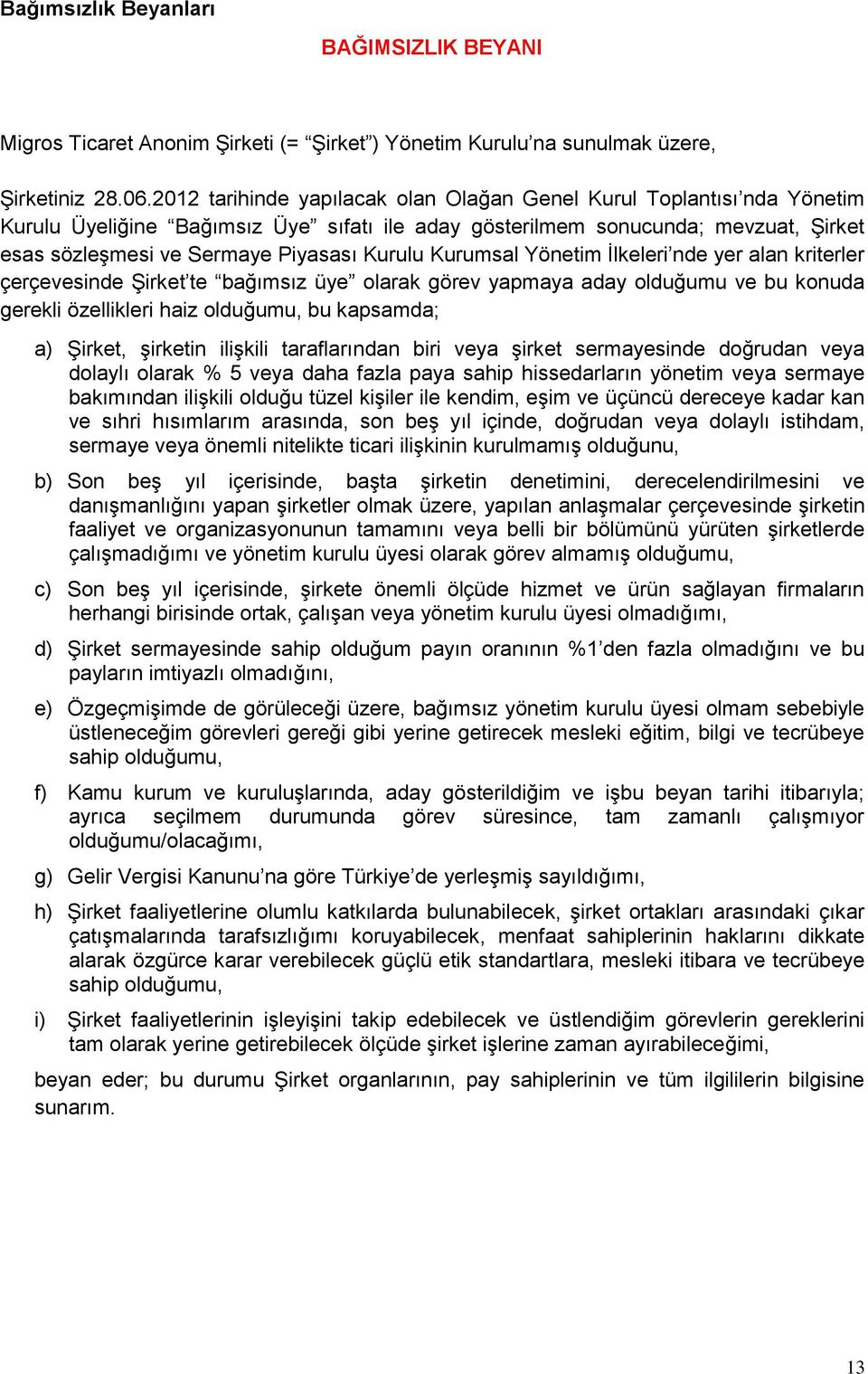 Kurumsal Yönetim İlkeleri nde yer alan kriterler çerçevesinde Şirket te bağımsız üye olarak görev yapmaya aday olduğumu ve bu konuda gerekli özellikleri haiz olduğumu, bu kapsamda; a) Şirket,