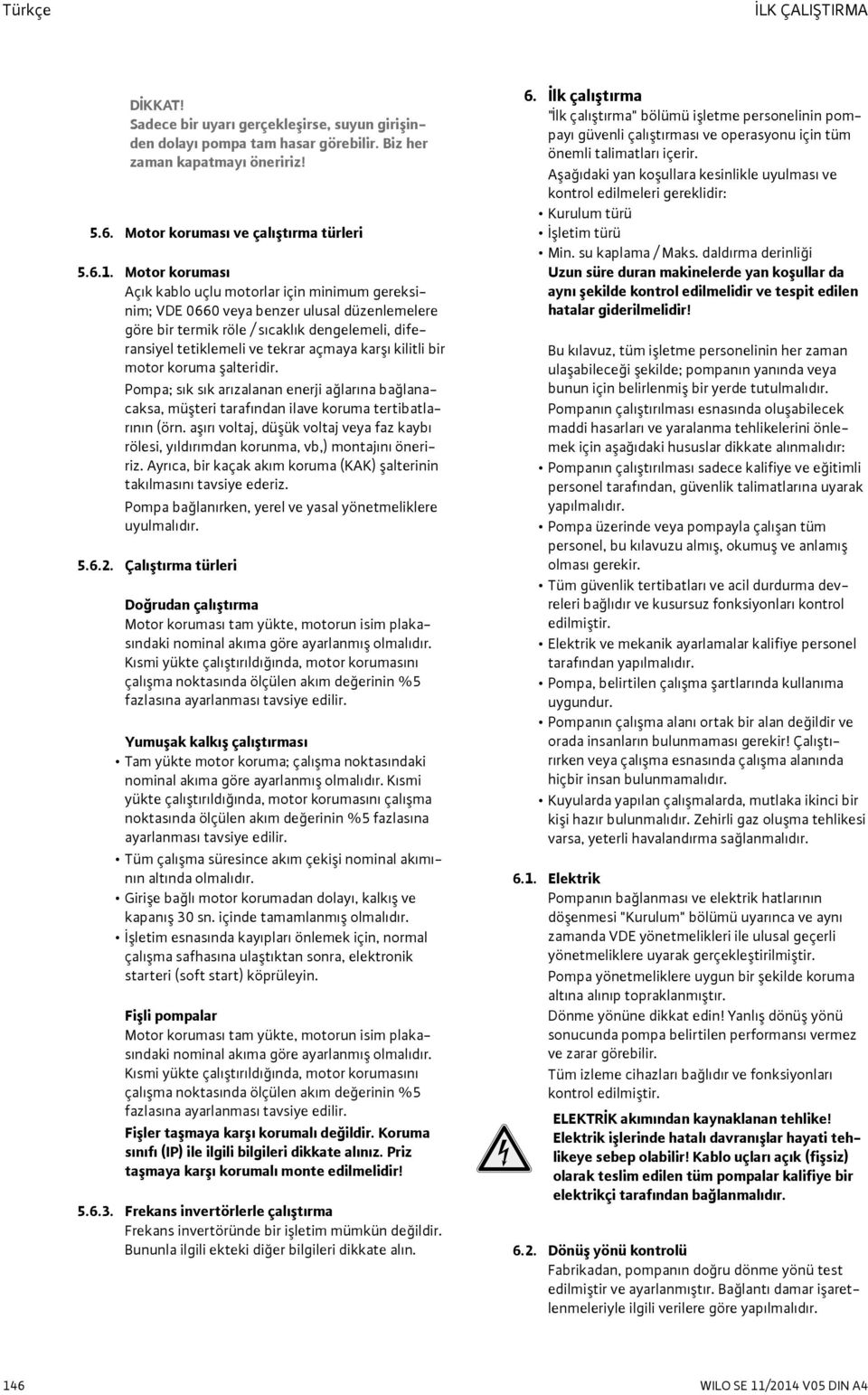 kilitli bir motor koruma şalteridir. Pompa; sık sık arızalanan enerji ağlarına bağlanacaksa, müşteri tarafından ilave koruma tertibatlarının (örn.