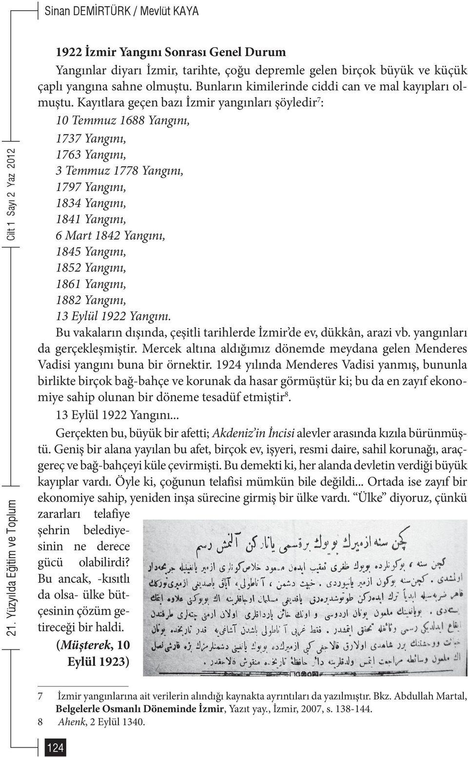 Yangını, 1852 Yangını, 1861 Yangını, 1882 Yangını, 13 Eylül 1922 Yangını. Bu vakaların dışında, çeşitli tarihlerde İzmir de ev, dükkân, arazi vb. yangınları da gerçekleşmiştir.