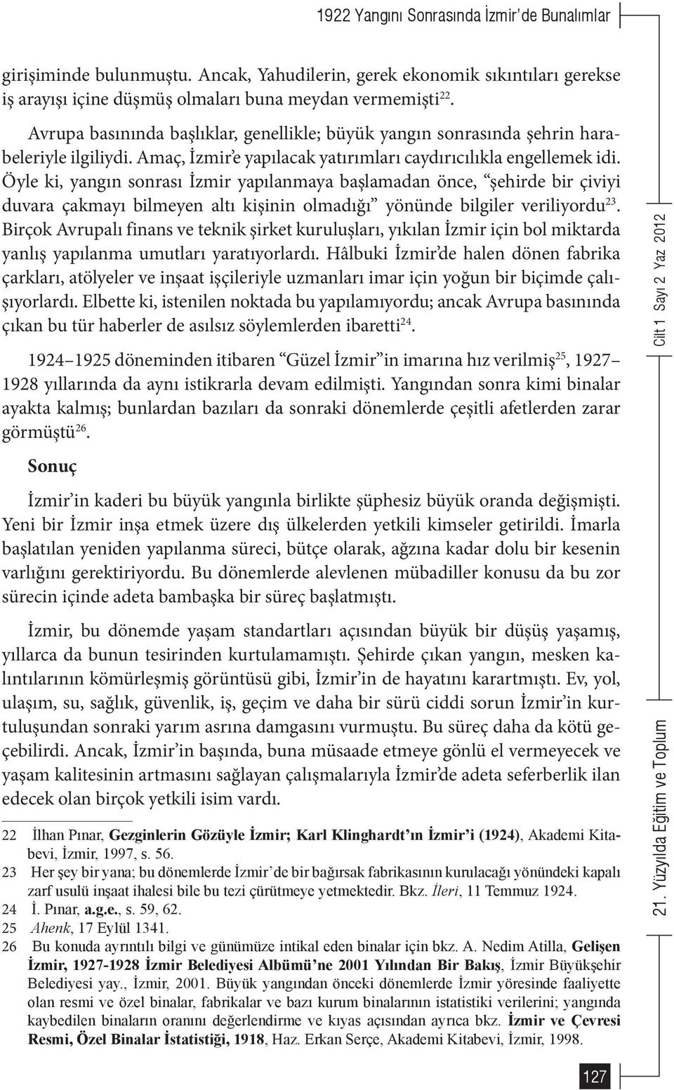 Öyle ki, yangın sonrası İzmir yapılanmaya başlamadan önce, şehirde bir çiviyi duvara çakmayı bilmeyen altı kişinin olmadığı yönünde bilgiler veriliyordu 23.