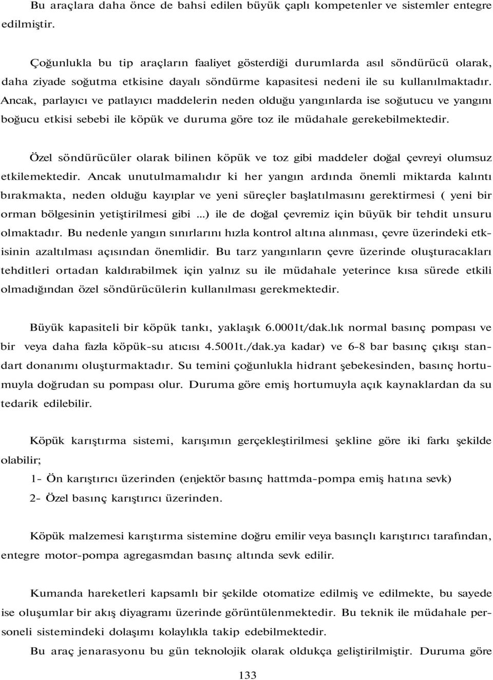 Ancak, parlayıcı ve patlayıcı maddelerin neden olduğu yangınlarda ise soğutucu ve yangını boğucu etkisi sebebi ile köpük ve duruma göre toz ile müdahale gerekebilmektedir.