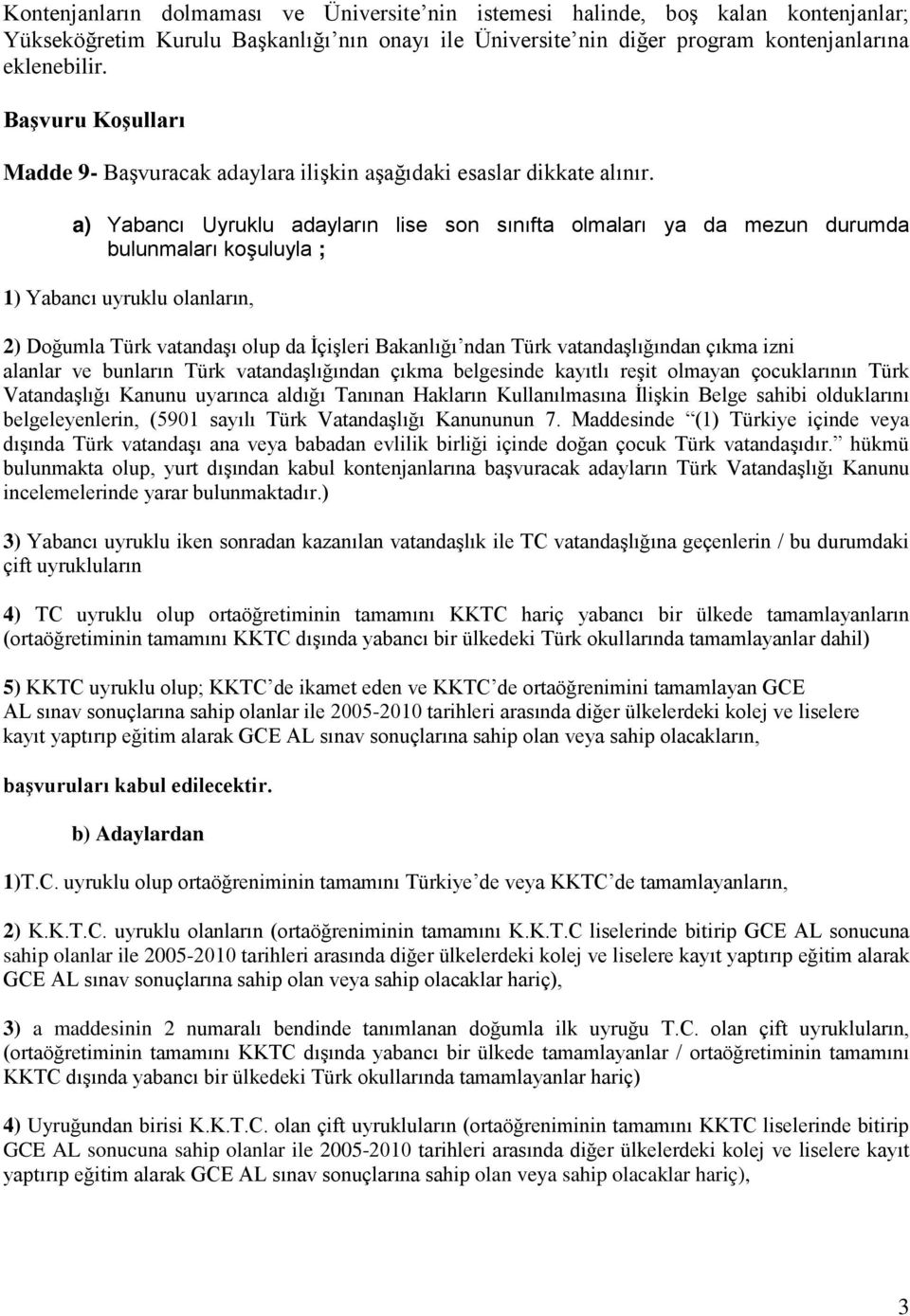 a) Yabancı Uyruklu adayların lise son sınıfta olmaları ya da mezun durumda bulunmaları koşuluyla ; 1) Yabancı uyruklu olanların, 2) Doğumla Türk vatandaşı olup da İçişleri Bakanlığı ndan Türk