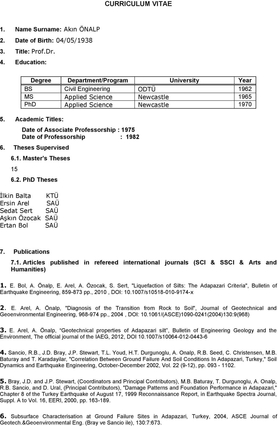 Academic Titles: Date of Associate Professorship : 1975 Date of Professorship : 1982 6. Theses Supervised 6.1. Master s Theses 15 6.2. PhD Theses İlkin Balta KTÜ Ersin Arel SAÜ Sedat Sert SAÜ Aşkın Özocak SAÜ Ertan Bol SAÜ 7.