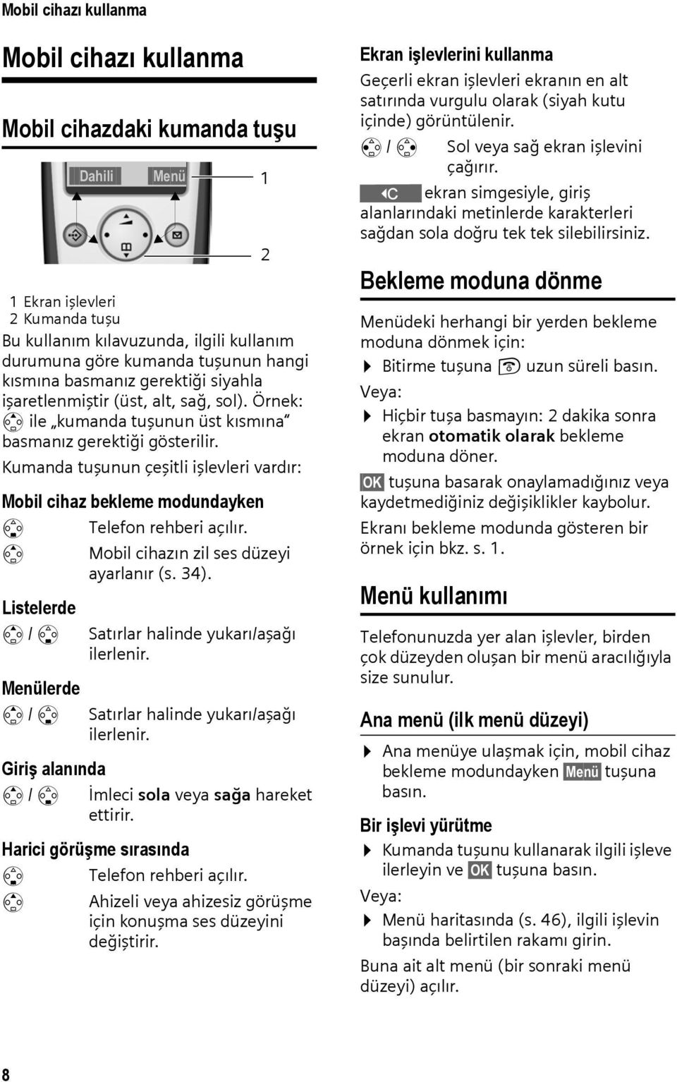 Kumanda tuşunun çeşitli işlevleri vardır: Mobil cihaz bekleme modundayken s t Listelerde t / s Menülerde t / s Giriş alanında t / s Telefon rehberi açılır. Mobil cihazın zil ses düzeyi ayarlanır (s.