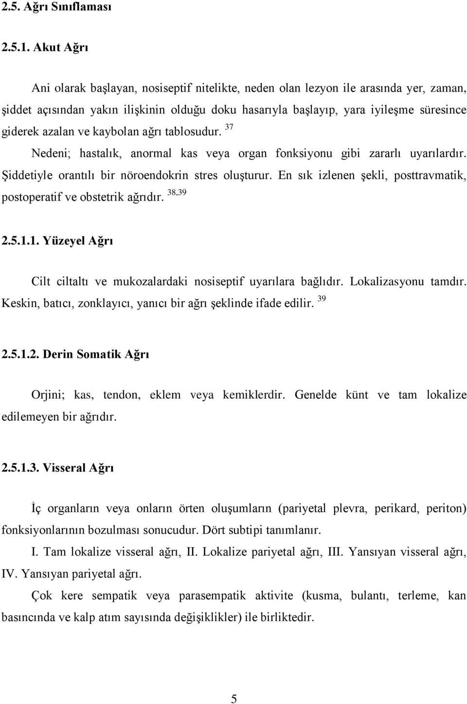 ve kaybolan ağrı tablosudur. 37 Nedeni; hastalık, anormal kas veya organ fonksiyonu gibi zararlı uyarılardır. Şiddetiyle orantılı bir nöroendokrin stres oluşturur.