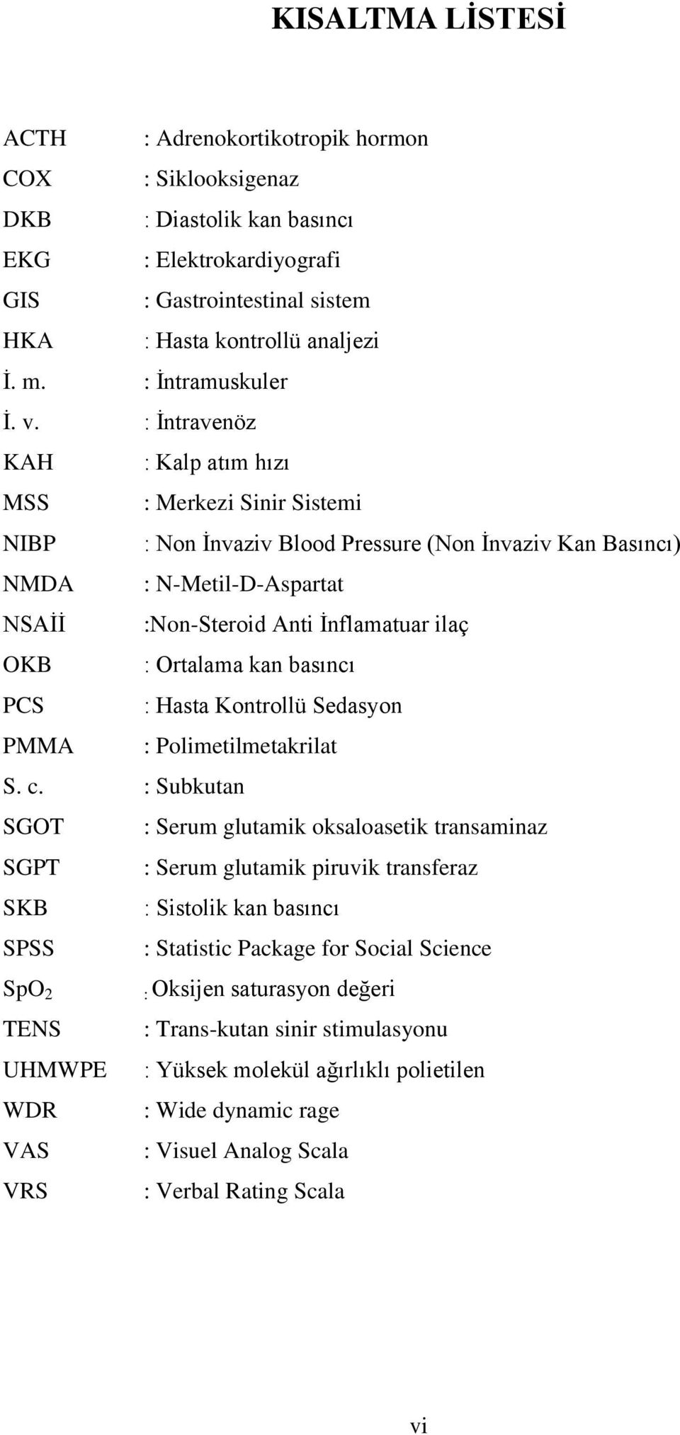 : İntravenöz KAH : Kalp atım hızı MSS : Merkezi Sinir Sistemi NIBP : Non İnvaziv Blood Pressure (Non İnvaziv Kan Basıncı) NMDA : N-Metil-D-Aspartat NSAİİ :Non-Steroid Anti İnflamatuar ilaç OKB :