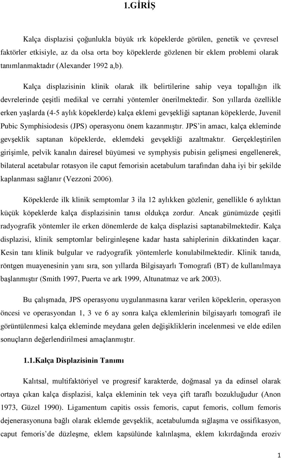 Son yıllarda özellikle erken yaşlarda (4-5 aylık köpeklerde) kalça eklemi gevşekliği saptanan köpeklerde, Juvenil Pubic Symphisiodesis (JPS) operasyonu önem kazanmıştır.