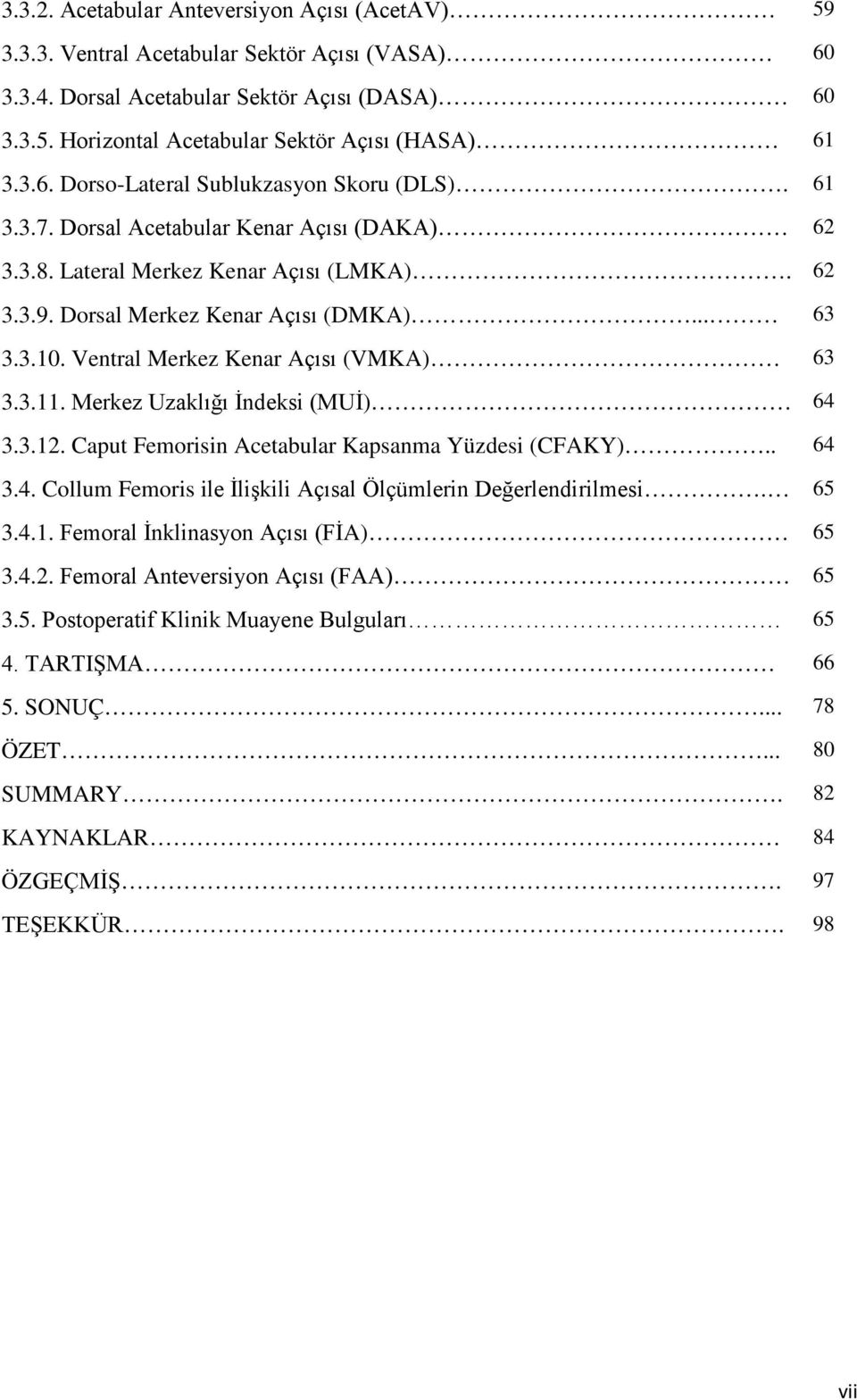 Ventral Merkez Kenar Açısı (VMKA) 63 3.3.11. Merkez Uzaklığı İndeksi (MUİ) 64 3.3.12. Caput Femorisin Acetabular Kapsanma Yüzdesi (CFAKY).. 64 3.4. Collum Femoris ile İlişkili Açısal Ölçümlerin Değerlendirilmesi.