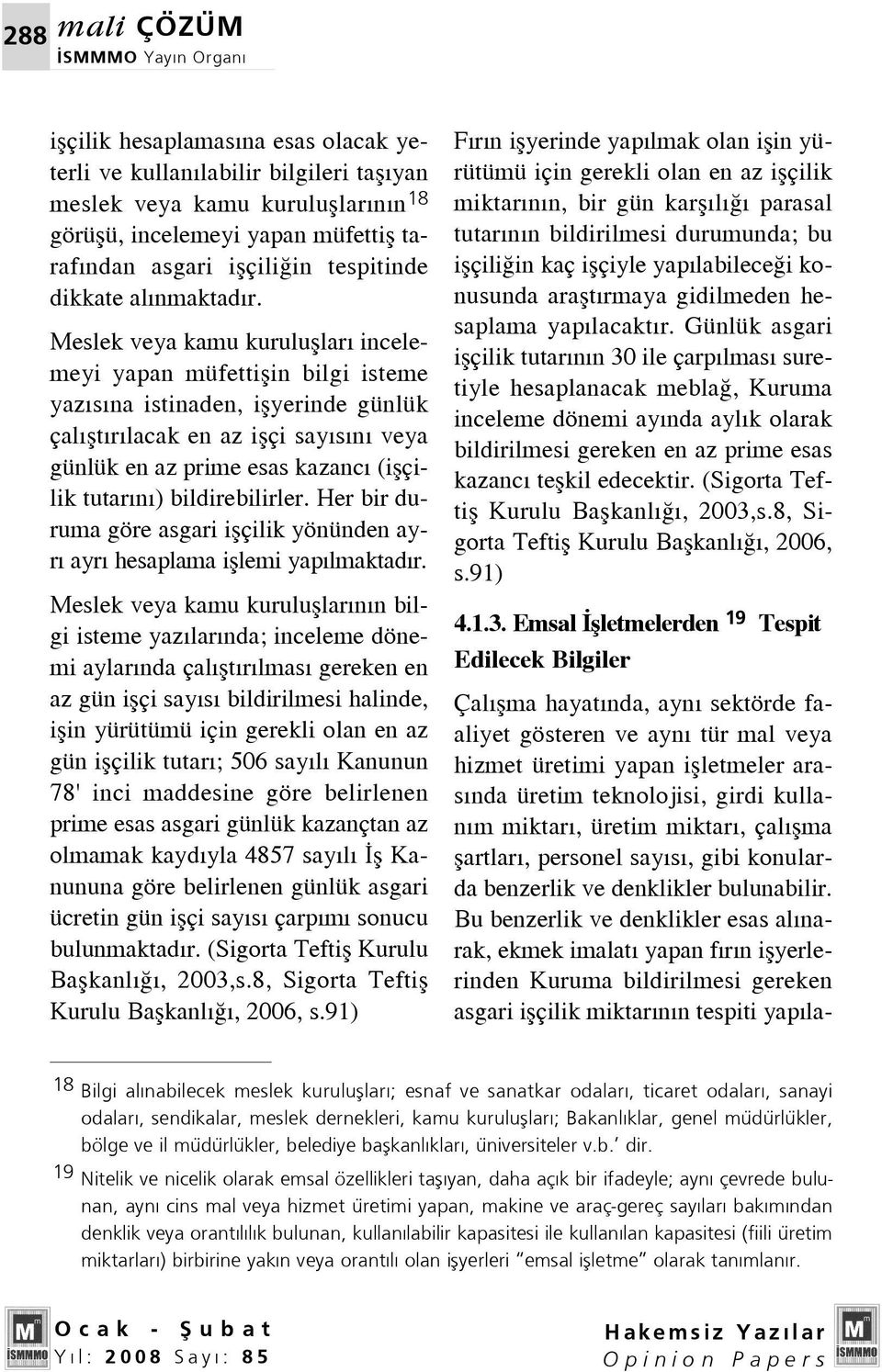 Meslek veya kamu kurulufllar incelemeyi yapan müfettiflin bilgi isteme yaz s na istinaden, iflyerinde günlük çal flt r lacak en az iflçi say s n veya günlük en az prime esas kazanc (iflçilik tutar n