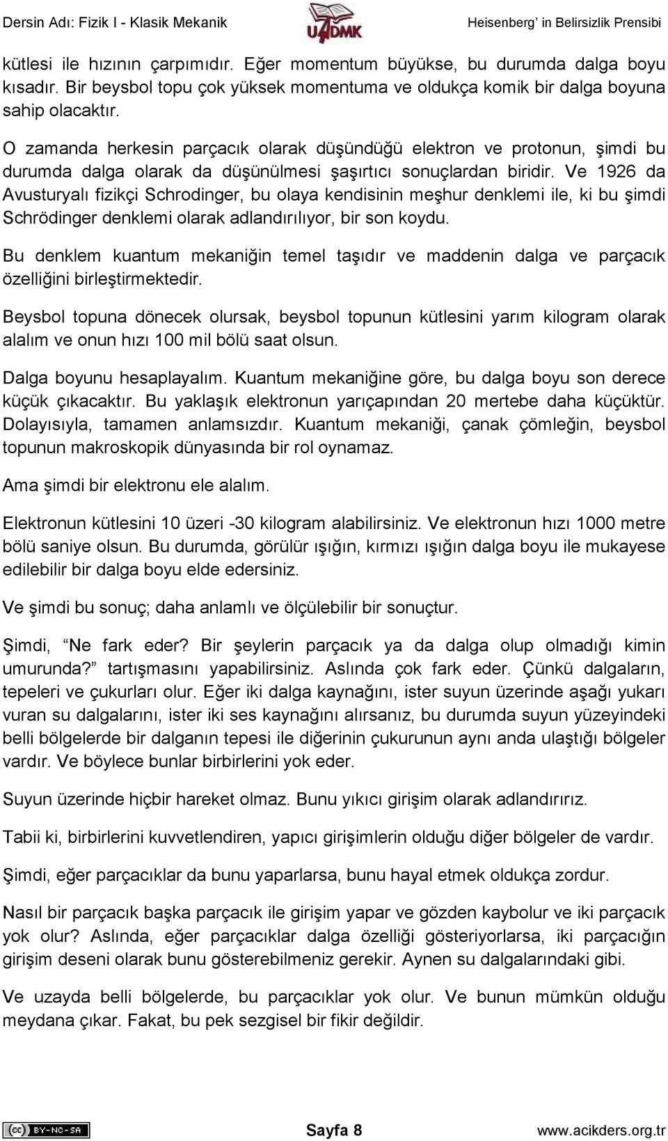 Ve 1926 da Avusturyalı fizikçi Schrodinger, bu olaya kendisinin meşhur denklemi ile, ki bu şimdi Schrödinger denklemi olarak adlandırılıyor, bir son koydu.