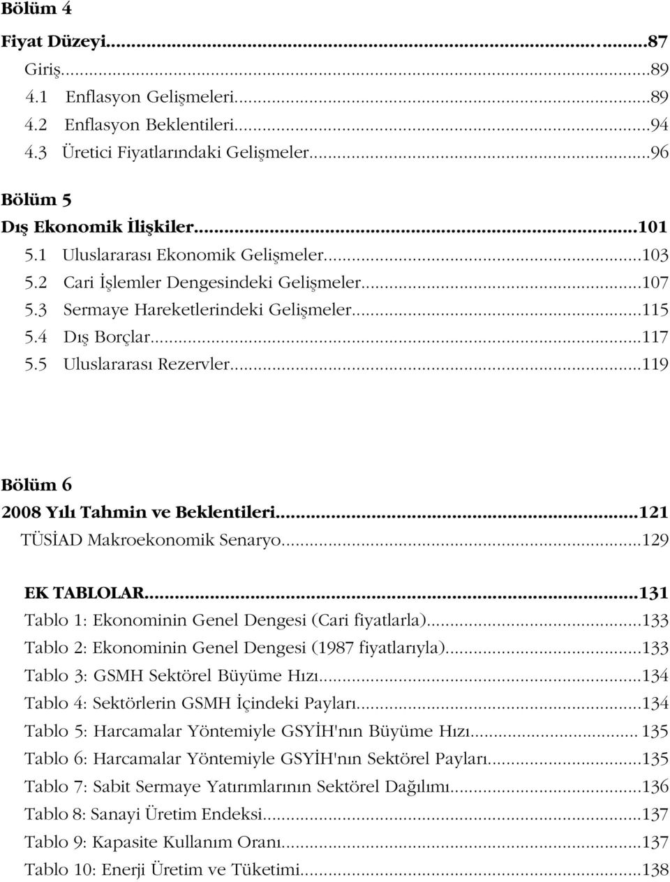 ..119 Bölüm 6 2008 Yılı Tahmin ve Beklentileri...121 TÜS AD Makroekonomik Senaryo...129 EK TABLOLAR...131 Tablo 1: Ekonominin Genel Dengesi (Cari fiyatlarla).