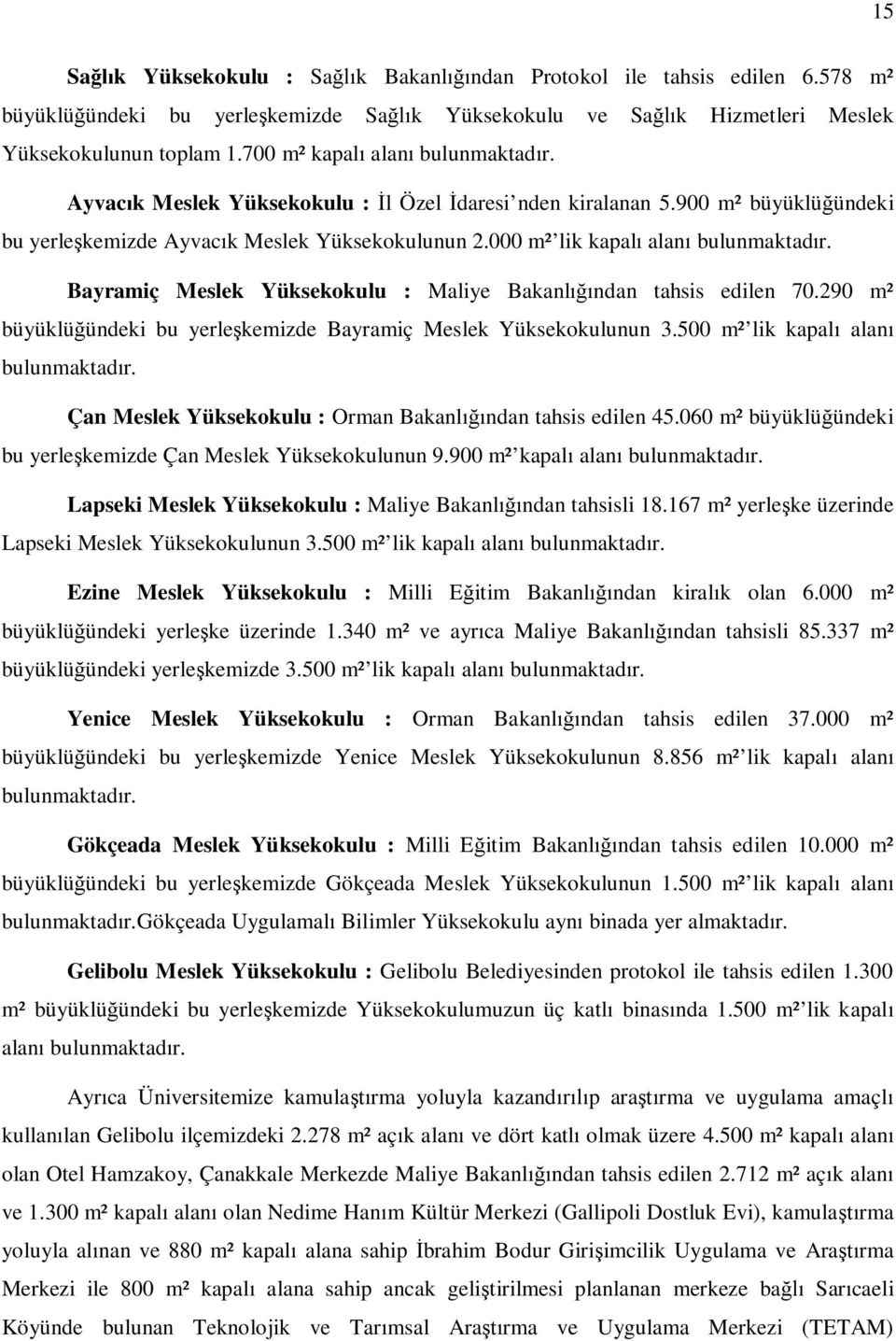 Bayramiç Meslek Yüksekokulu : Maliye Bakanl ndan tahsis edilen 70.290 m² büyüklü ündeki bu yerle kemizde Bayramiç Meslek Yüksekokulunun 3.500 m² lik kapal alan bulunmaktad r.