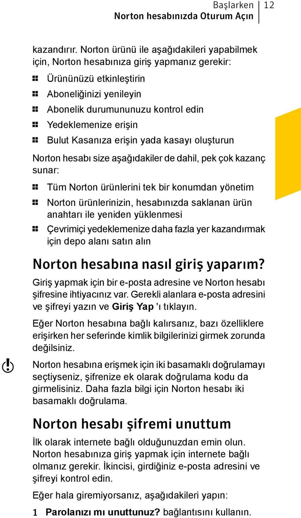 erişin 1 Bulut Kasanıza erişin yada kasayı oluşturun Norton hesabı size aşağıdakiler de dahil, pek çok kazanç sunar: 1 Tüm Norton ürünlerini tek bir konumdan yönetim 1 Norton ürünlerinizin,