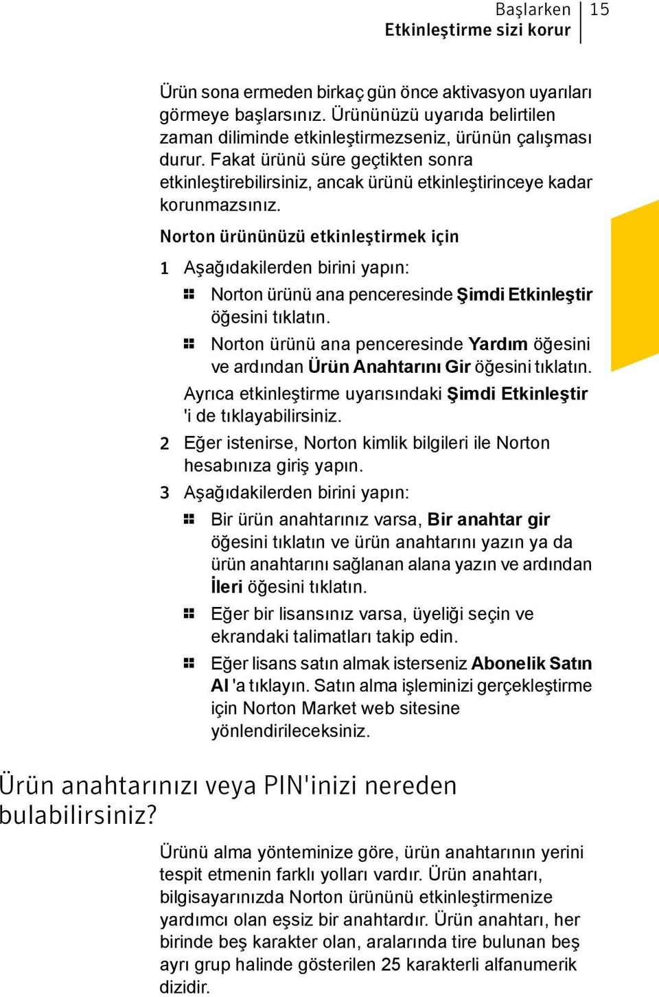 Norton ürününüzü etkinleştirmek için 1 Aşağıdakilerden birini yapın: 1 Norton ürünü ana penceresinde Şimdi Etkinleştir öğesini tıklatın.