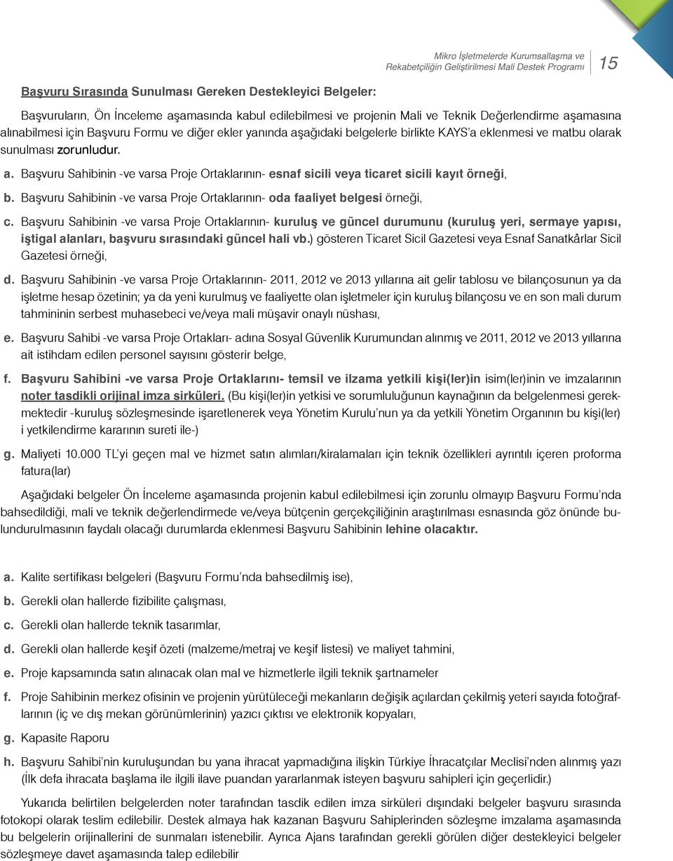 zorunludur. a. Başvuru Sahibinin -ve varsa Proje Ortaklarının- esnaf sicili veya ticaret sicili kayıt örneği, b. Başvuru Sahibinin -ve varsa Proje Ortaklarının- oda faaliyet belgesi örneği, c.