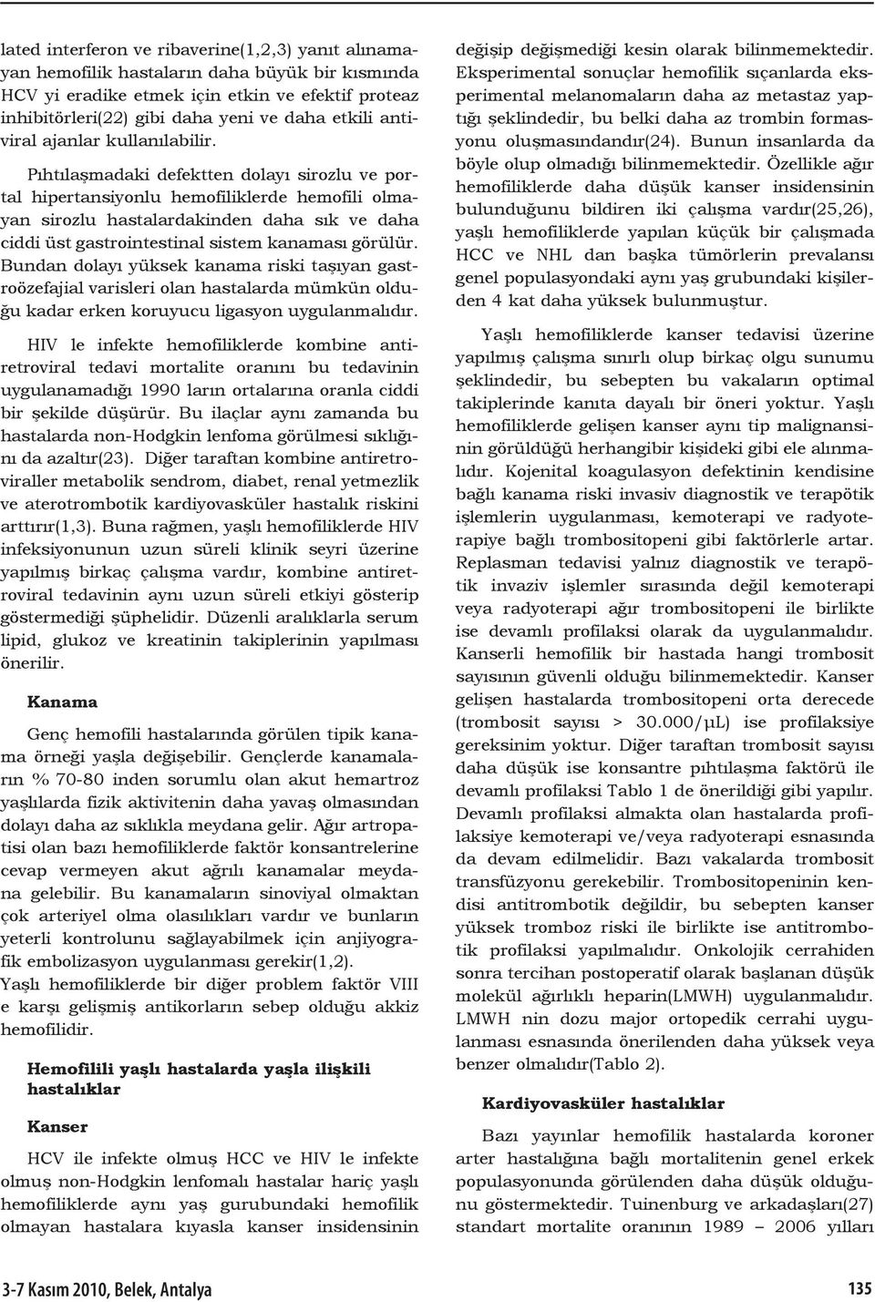 Pıhtılaşmadaki defektten dolayı sirozlu ve portal hipertansiyonlu hemofiliklerde hemofili olmayan sirozlu hastalardakinden daha sık ve daha ciddi üst gastrointestinal sistem kanaması görülür.