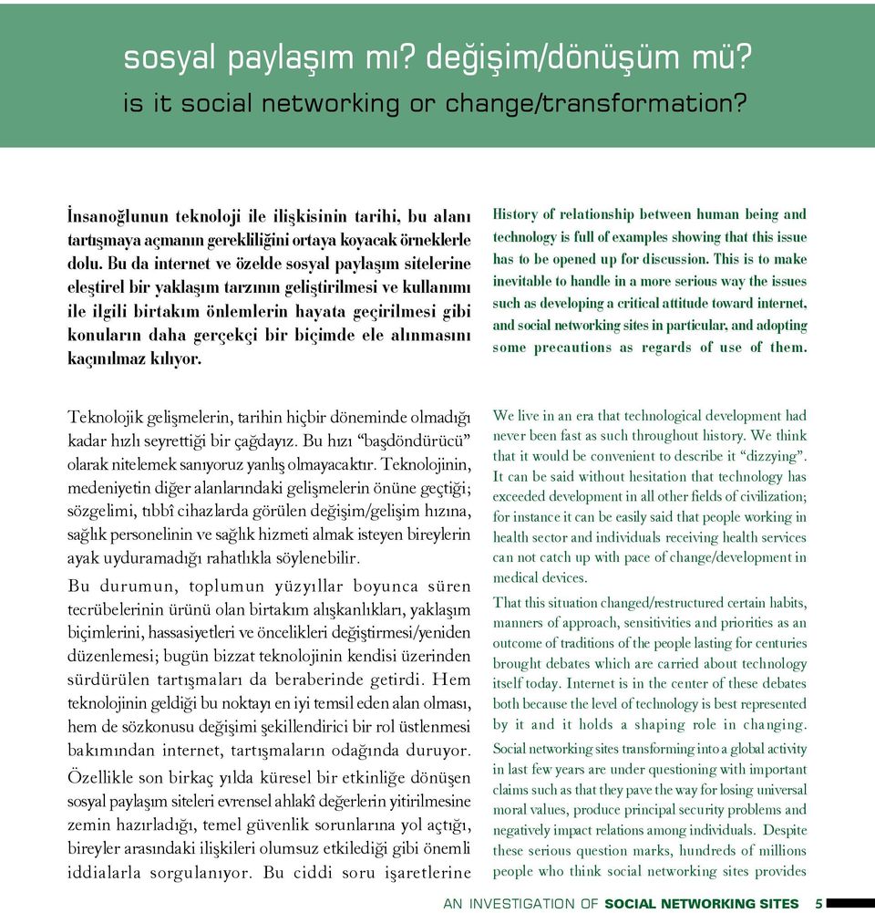 Bu da internet ve özelde sosyal paylaþým sitelerine eleþtirel bir yaklaþým tarzýnýn geliþtirilmesi ve kullanýmý ile ilgili birtakým önlemlerin hayata geçirilmesi gibi konularýn daha gerçekçi bir