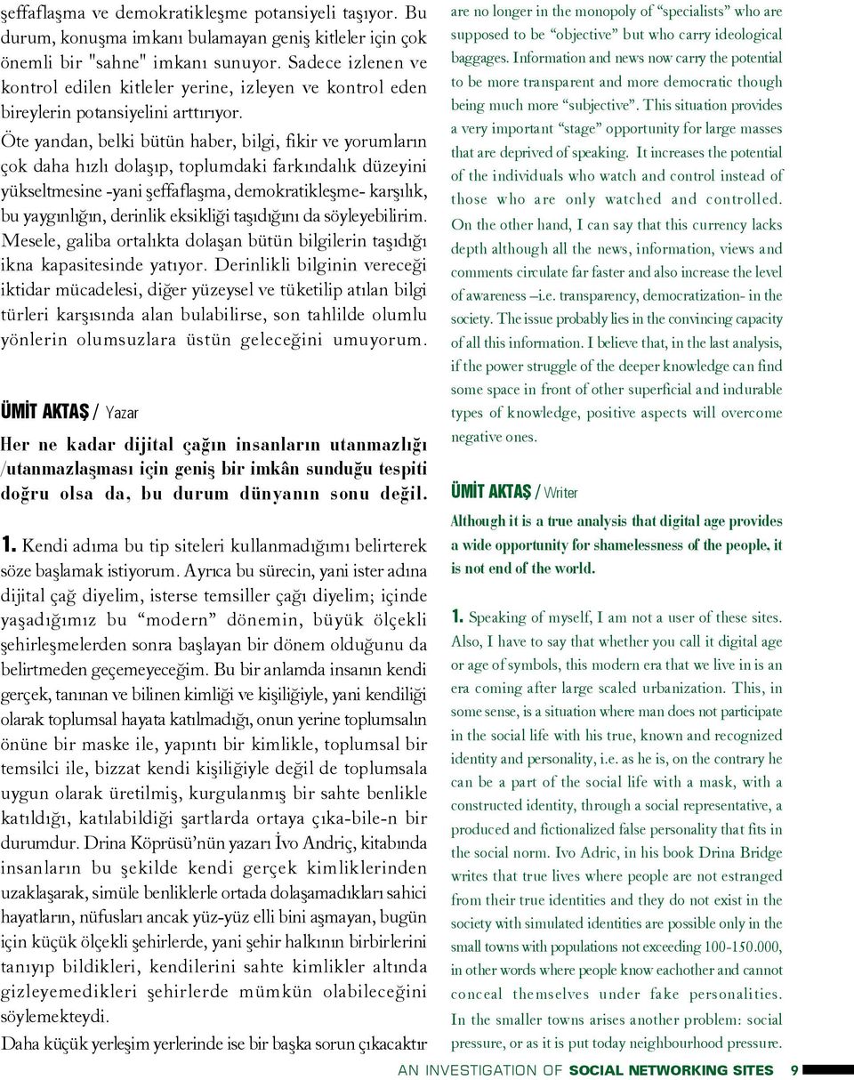 Öte yandan, belki bütün haber, bilgi, fikir ve yorumlarýn çok daha hýzlý dolaþýp, toplumdaki farkýndalýk düzeyini yükseltmesine -yani þeffaflaþma, demokratikleþme- karþýlýk, bu yaygýnlýðýn, derinlik