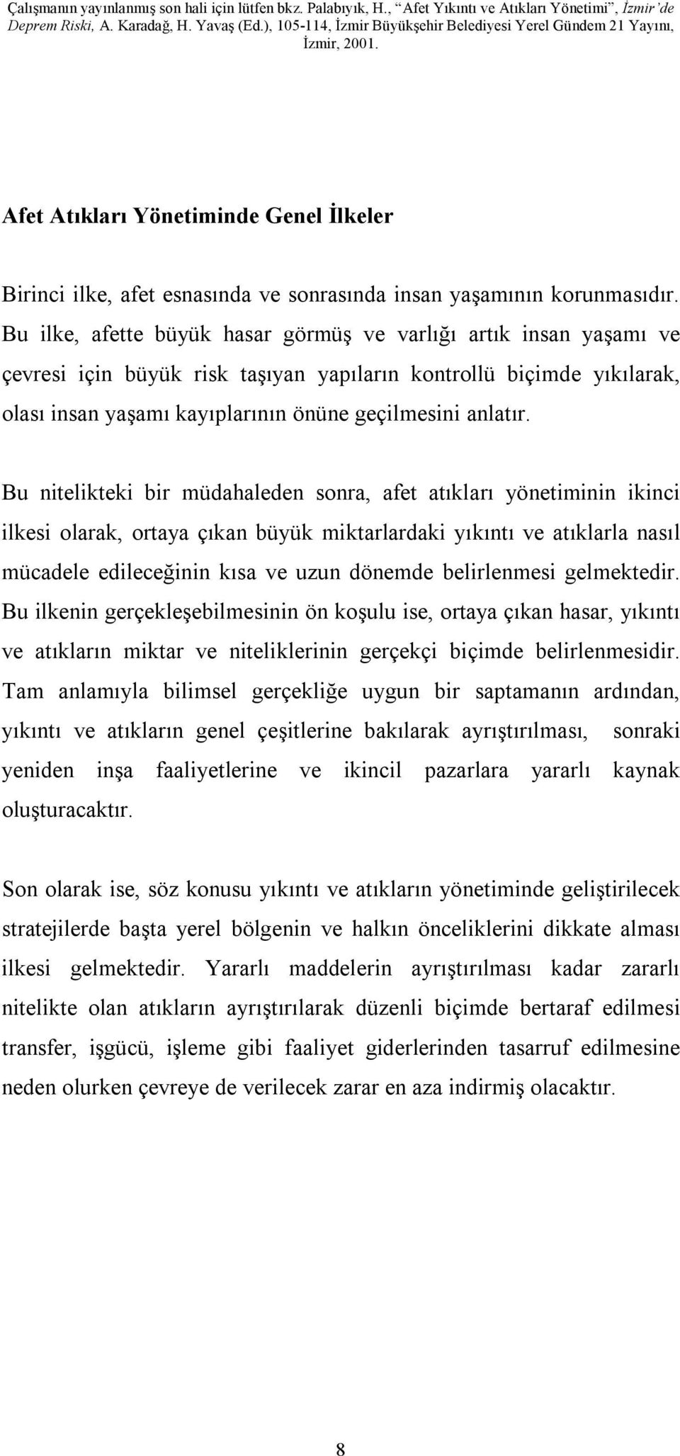 Bu nitelikteki bir müdahaleden sonra, afet atıkları yönetiminin ikinci ilkesi olarak, ortaya çıkan büyük miktarlardaki yıkıntı ve atıklarla nasıl mücadele edileceğinin kısa ve uzun dönemde