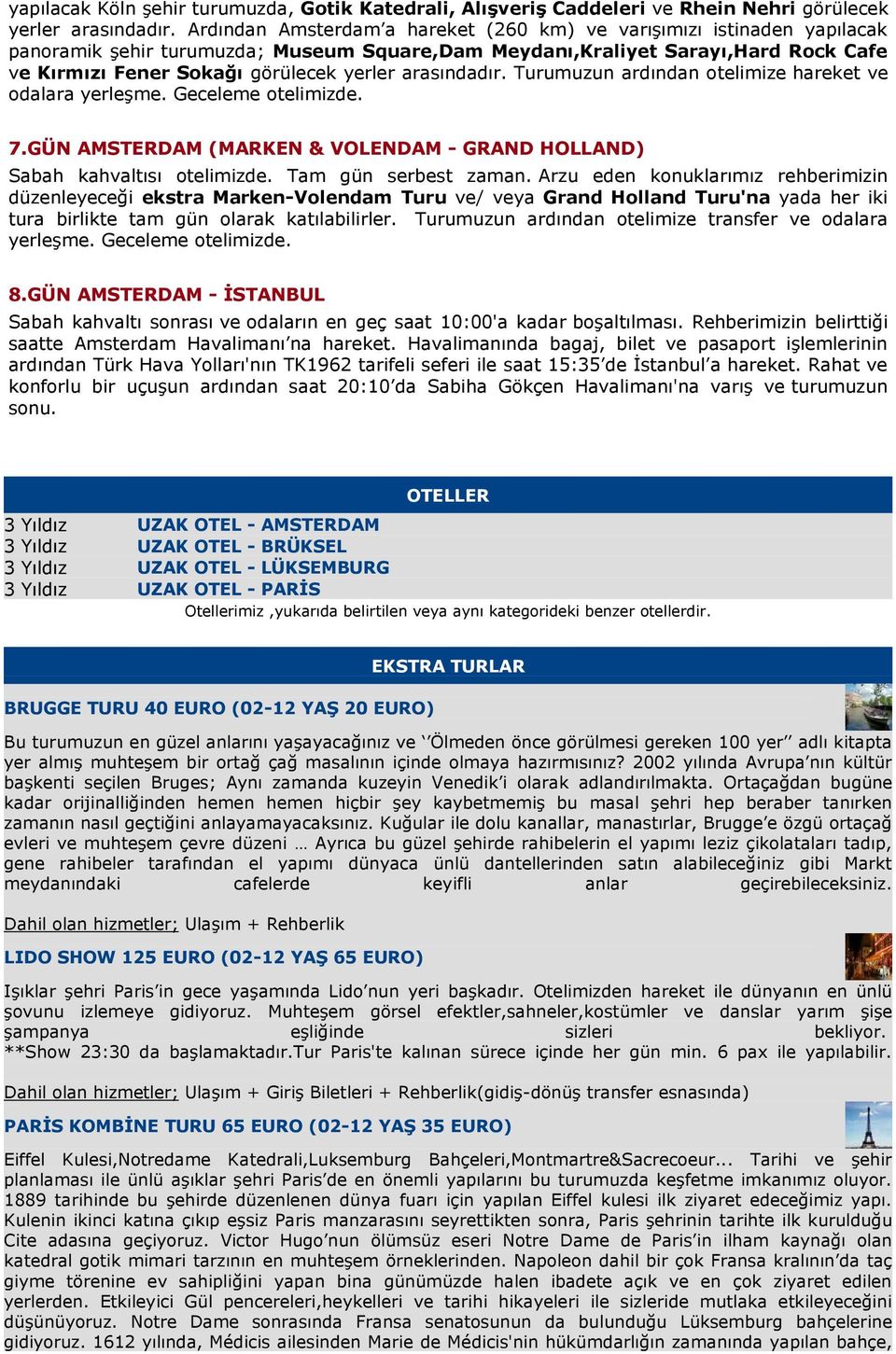 arasındadır. Turumuzun ardından otelimize hareket ve odalara yerleşme. Geceleme otelimizde. 7.GÜN AMSTERDAM (MARKEN & VOLENDAM - GRAND HOLLAND) Sabah kahvaltısı otelimizde. Tam gün serbest zaman.