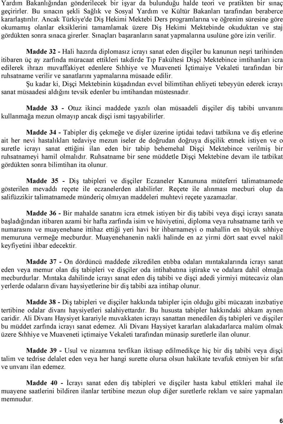 Ancak Türkiye'de Diş Hekimi Mektebi Ders programlarına ve öğrenim süresine göre okumamış olanlar eksiklerini tamamlamak üzere Diş Hekimi Mektebinde okuduktan ve staj gördükten sonra sınaca girerler.