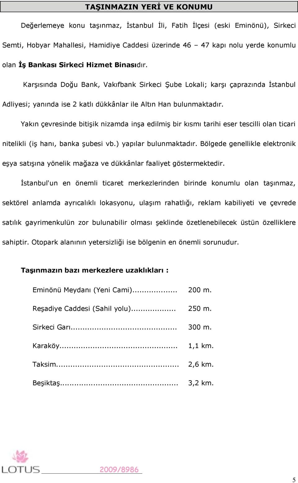 Yakın çevresinde bitişik nizamda inşa edilmiş bir kısmı tarihi eser tescilli olan ticari nitelikli (iş hanı, banka şubesi vb.) yapılar bulunmaktadır.