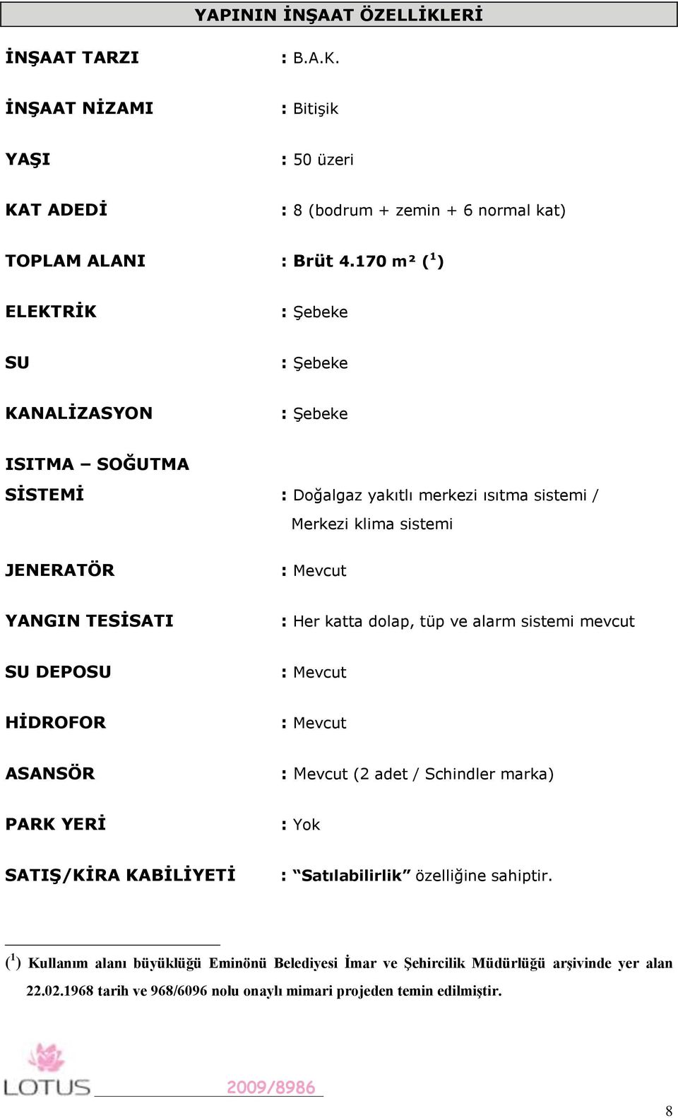 TESĠSATI : Her katta dolap, tüp ve alarm sistemi mevcut SU DEPOSU : Mevcut HĠDROFOR : Mevcut ASANSÖR : Mevcut (2 adet / Schindler marka) PARK YERĠ : Yok SATIġ/KĠRA KABĠLĠYETĠ :