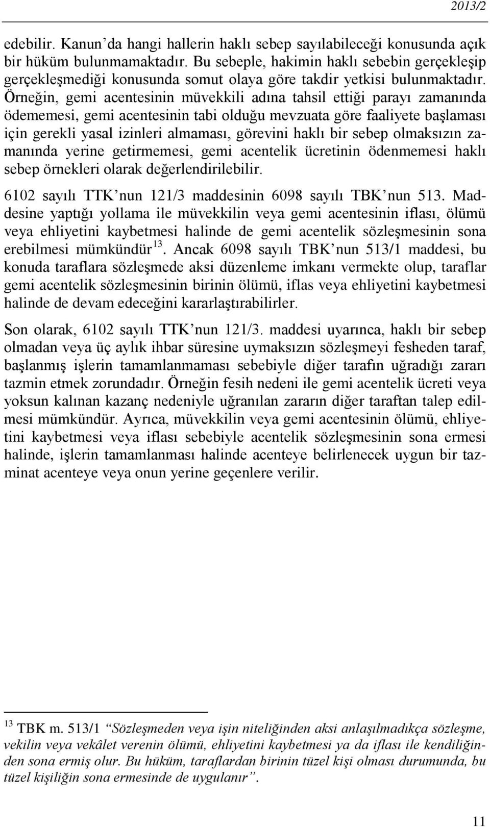 Örneğin, gemi acentesinin müvekkili adına tahsil ettiği parayı zamanında ödememesi, gemi acentesinin tabi olduğu mevzuata göre faaliyete başlaması için gerekli yasal izinleri almaması, görevini haklı