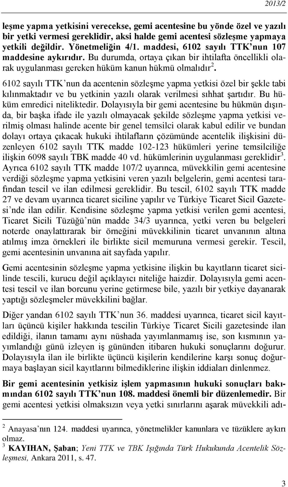 6102 sayılı TTK nun da acentenin sözleşme yapma yetkisi özel bir şekle tabi kılınmaktadır ve bu yetkinin yazılı olarak verilmesi sıhhat şartıdır. Bu hüküm emredici niteliktedir.