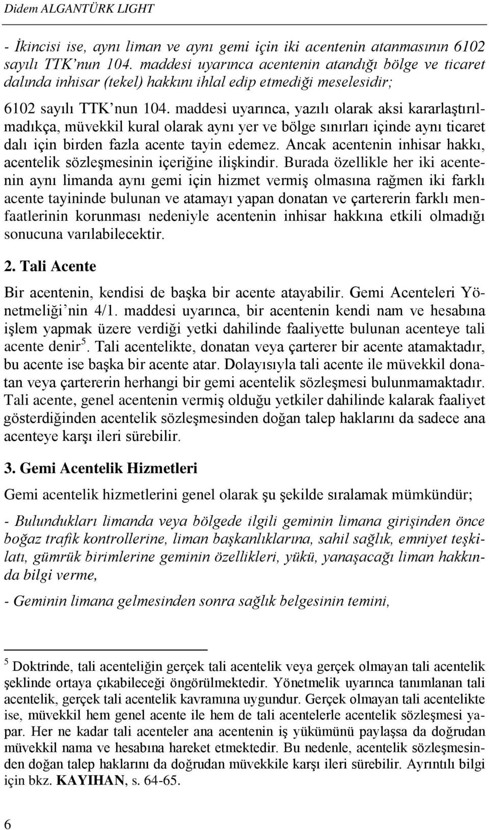 maddesi uyarınca, yazılı olarak aksi kararlaştırılmadıkça, müvekkil kural olarak aynı yer ve bölge sınırları içinde aynı ticaret dalı için birden fazla acente tayin edemez.