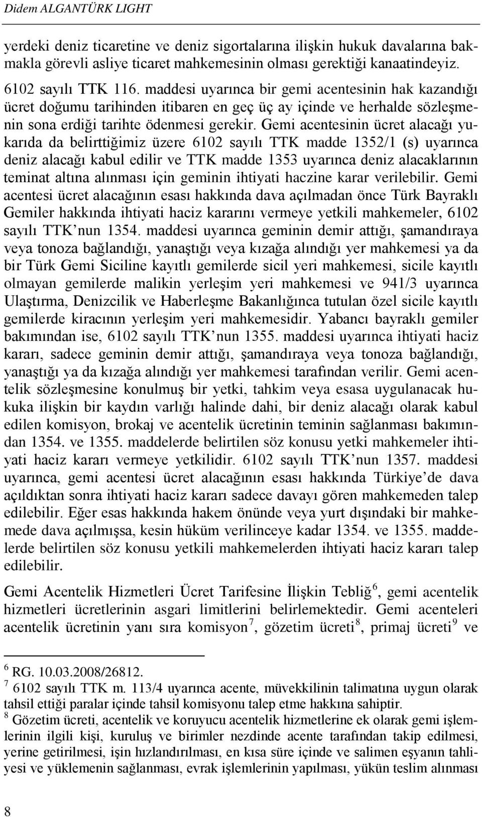 Gemi acentesinin ücret alacağı yukarıda da belirttiğimiz üzere 6102 sayılı TTK madde 1352/1 (s) uyarınca deniz alacağı kabul edilir ve TTK madde 1353 uyarınca deniz alacaklarının teminat altına