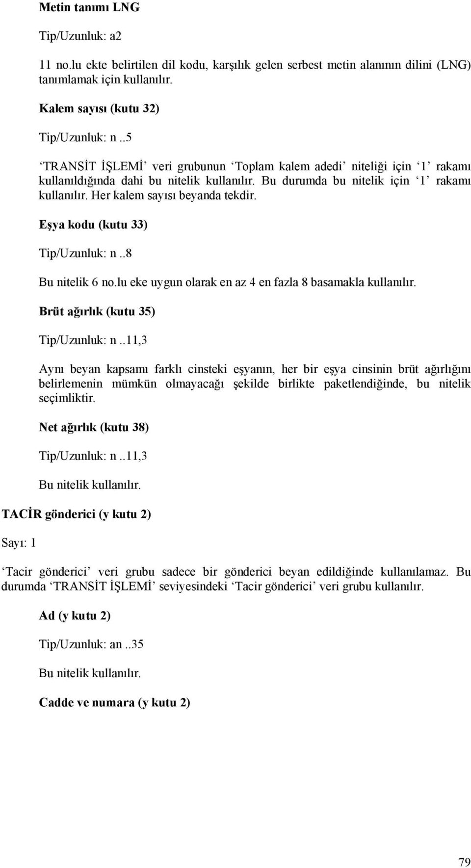 Eşya kodu (kutu 33) Tip/Uzunluk: n..8 Bu nitelik 6 no.lu eke uygun olarak en az 4 en fazla 8 basamakla kullanılır. Brüt ağırlık (kutu 35) Tip/Uzunluk: n.