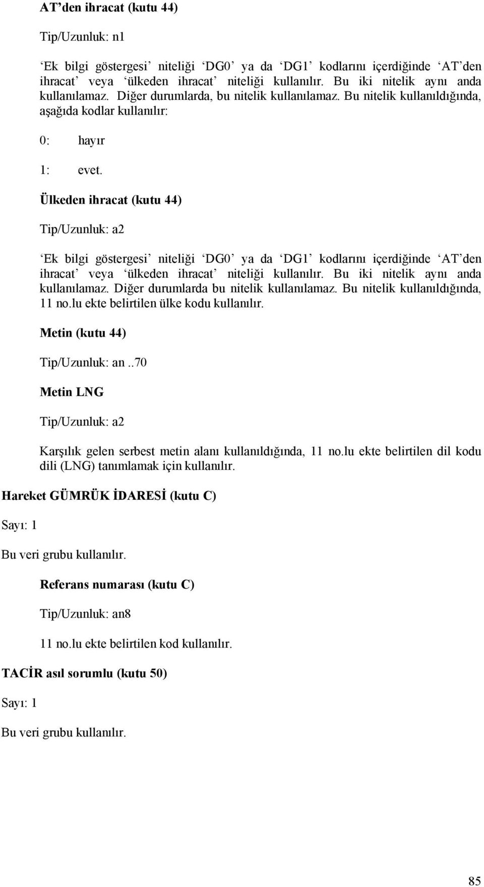 Ülkeden ihracat (kutu 44) Ek bilgi göstergesi niteliği DG0 ya da DG1 kodlarını içerdiğinde AT den ihracat veya ülkeden ihracat niteliği kullanılır. Bu iki nitelik aynı anda kullanılamaz.