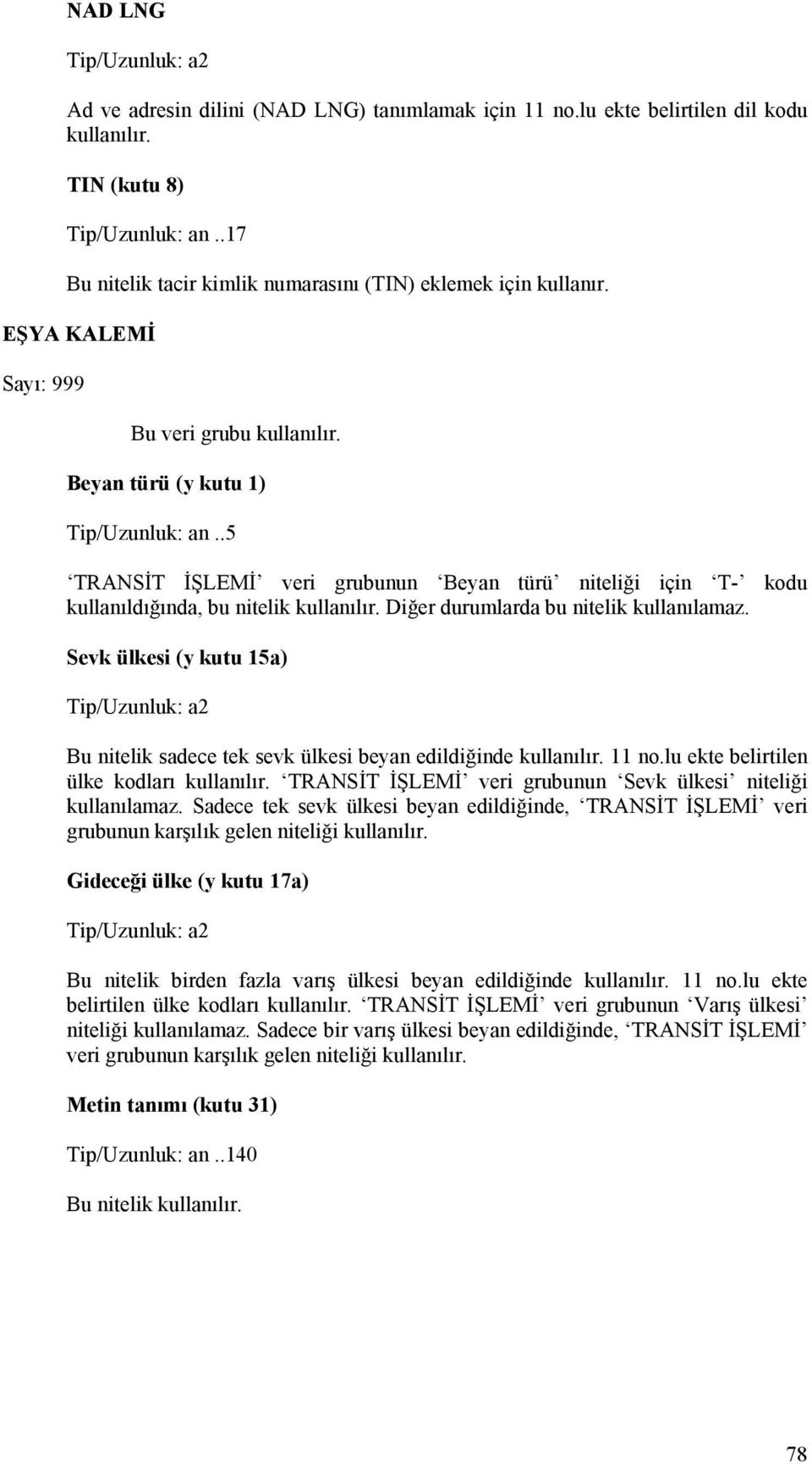 Diğer durumlarda bu nitelik kullanılamaz. Sevk ülkesi (y kutu 15a) Bu nitelik sadece tek sevk ülkesi beyan edildiğinde kullanılır. 11 no.lu ekte belirtilen ülke kodları kullanılır.