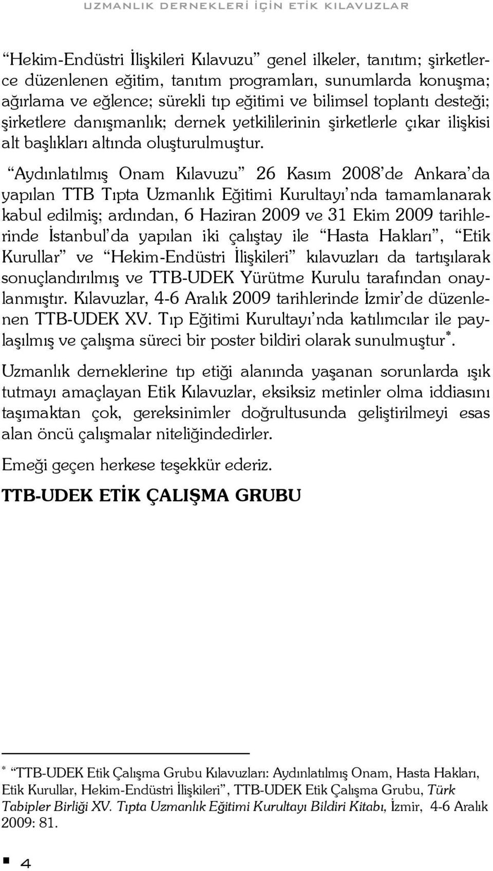 Aydınlatılmış Onam Kılavuzu 26 Kasım 2008 de Ankara da yapılan TTB Tıpta Uzmanlık Eğitimi Kurultayı nda tamamlanarak kabul edilmiş; ardından, 6 Haziran 2009 ve 31 Ekim 2009 tarihlerinde İstanbul da