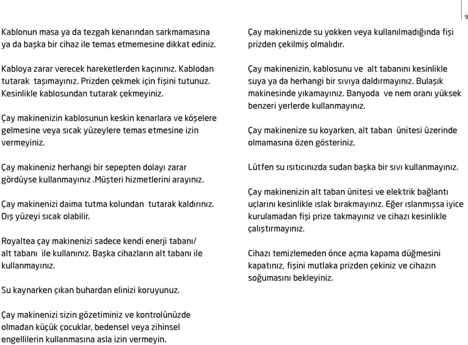 Çay makineniz herhangi bir sepepten dolayı zarar gördüyse kullanmayınız.müşteri hizmetlerini arayınız. Çay makinenizi daima tutma kolundan tutarak kaldırınız. Dış yüzeyi sıcak olabilir.